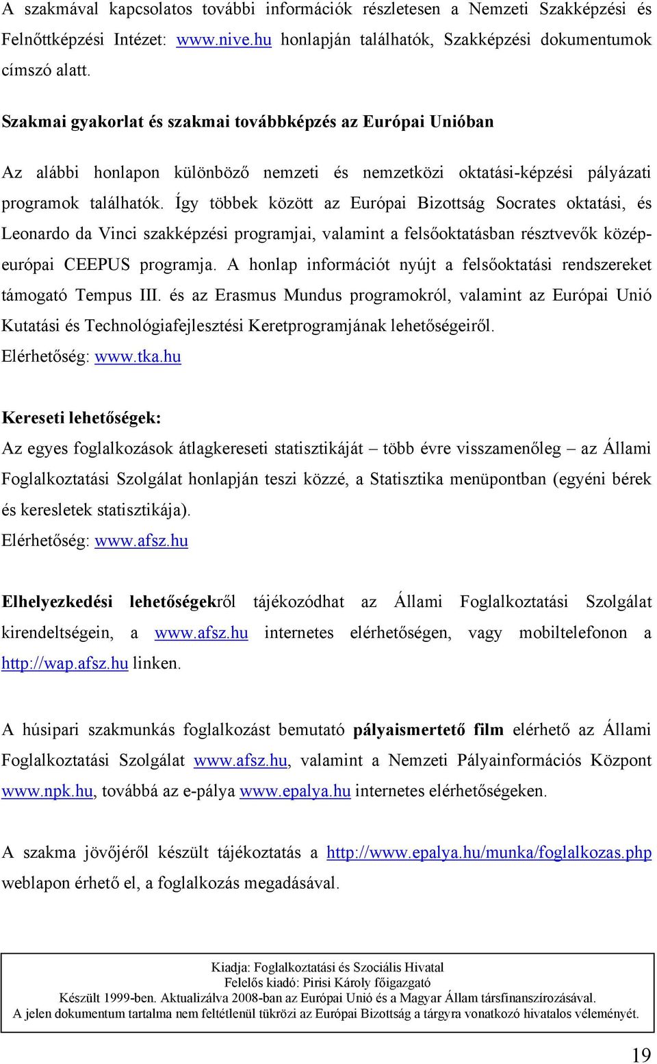 Így többek között az Európai Bizottság Socrates oktatási, és Leonardo da Vinci szakképzési programjai, valamint a felsőoktatásban résztvevők középeurópai CEEPUS programja.