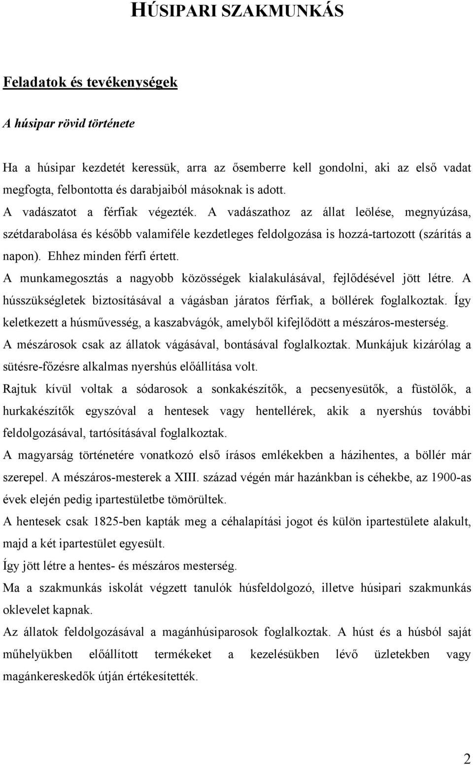 Ehhez minden férfi értett. A munkamegosztás a nagyobb közösségek kialakulásával, fejlődésével jött létre. A hússzükségletek biztosításával a vágásban járatos férfiak, a böllérek foglalkoztak.