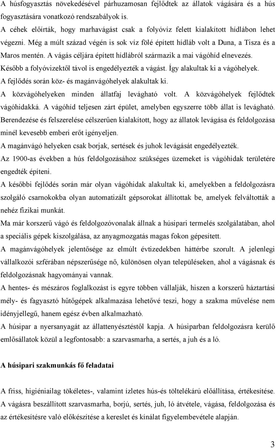 A vágás céljára épített hídlábról származik a mai vágóhíd elnevezés. Később a folyóvizektől távol is engedélyezték a vágást. Így alakultak ki a vágóhelyek.