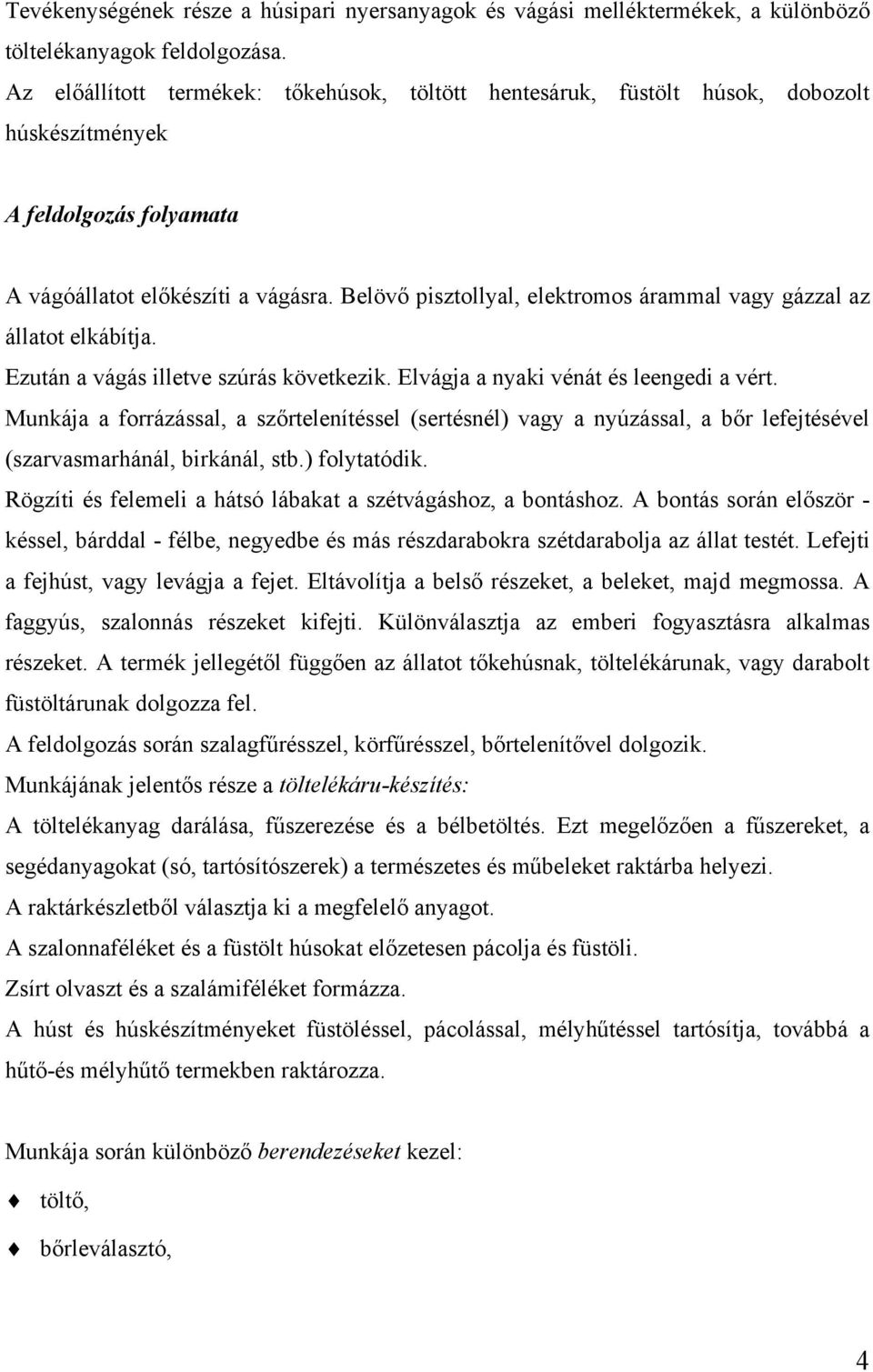 Belövő pisztollyal, elektromos árammal vagy gázzal az állatot elkábítja. Ezután a vágás illetve szúrás következik. Elvágja a nyaki vénát és leengedi a vért.