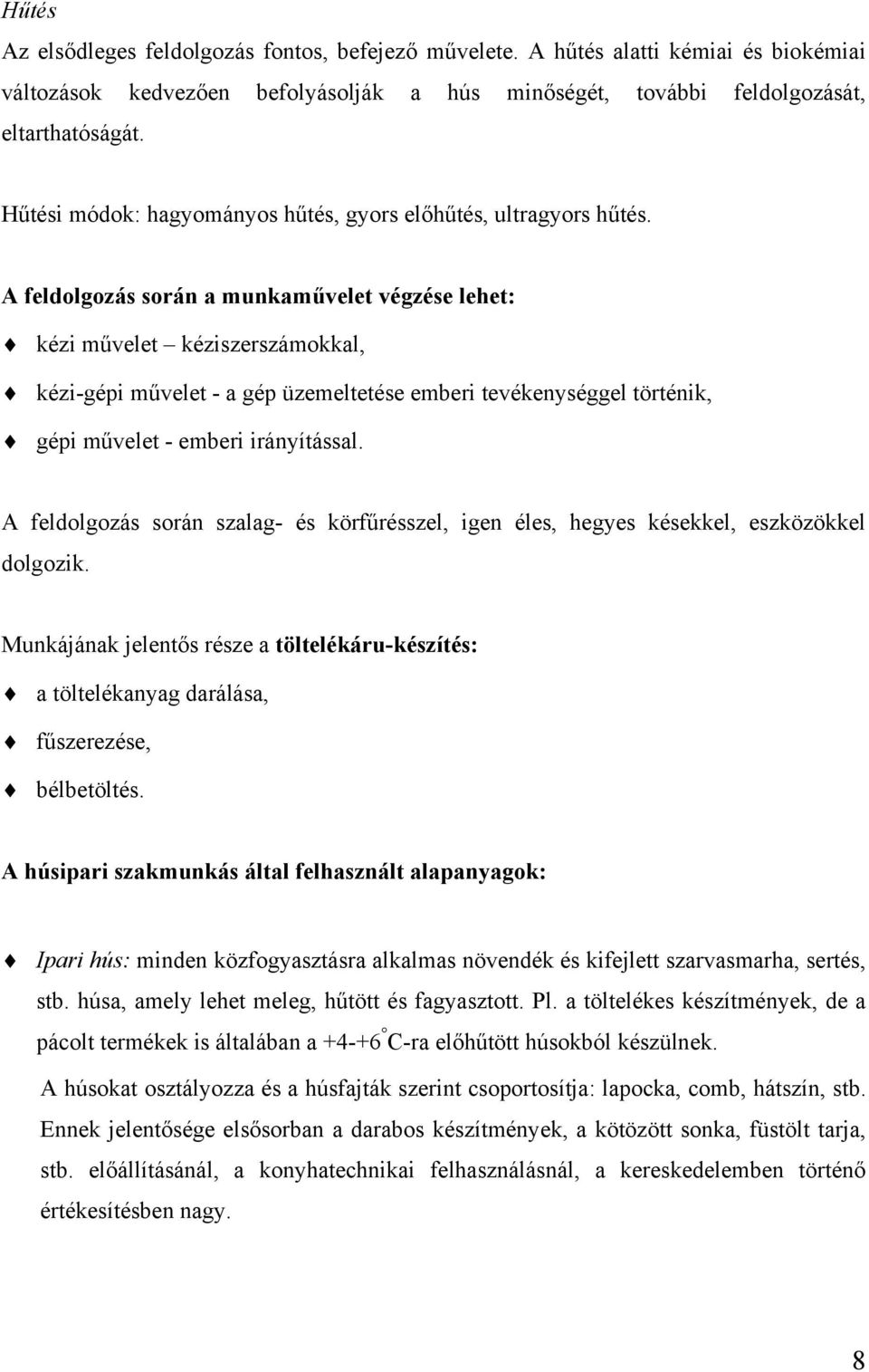 A feldolgozás során a munkaművelet végzése lehet: kézi művelet kéziszerszámokkal, kézi-gépi művelet - a gép üzemeltetése emberi tevékenységgel történik, gépi művelet - emberi irányítással.