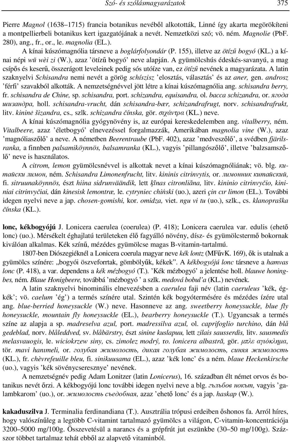 ), azaz ötízű bogyó neve alapján. A gyümölcshús édeskés-savanyú, a mag csípős és keserű, összerágott leveleinek pedig sós utóíze van, ez ötízű nevének a magyarázata.