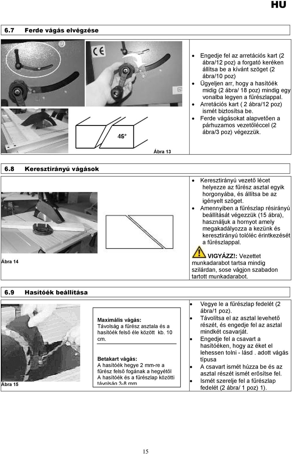 8 Keresztirányú vágások Keresztirányú vezető lécet helyezze az fűrész asztal egyik horgonyába, és állítsa be az igényelt szöget.