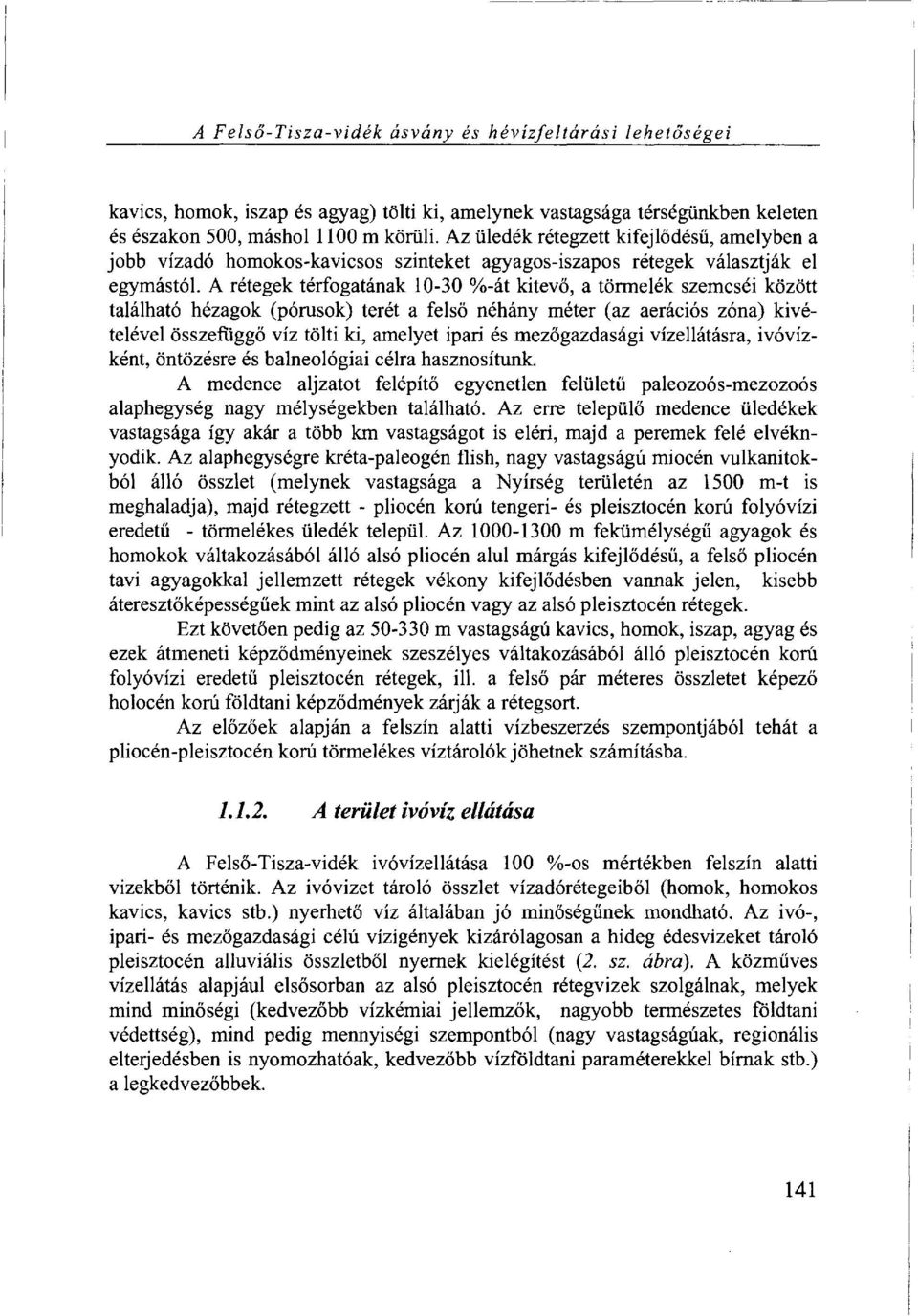 A rétegek térfogatának 10-30 %-át kitevő, a törmelék szemcséi között található hézagok (pórusok) terét a felső néhány méter (az aerációs zóna) kivételével összefüggő víz tölti ki, amelyet ipari és