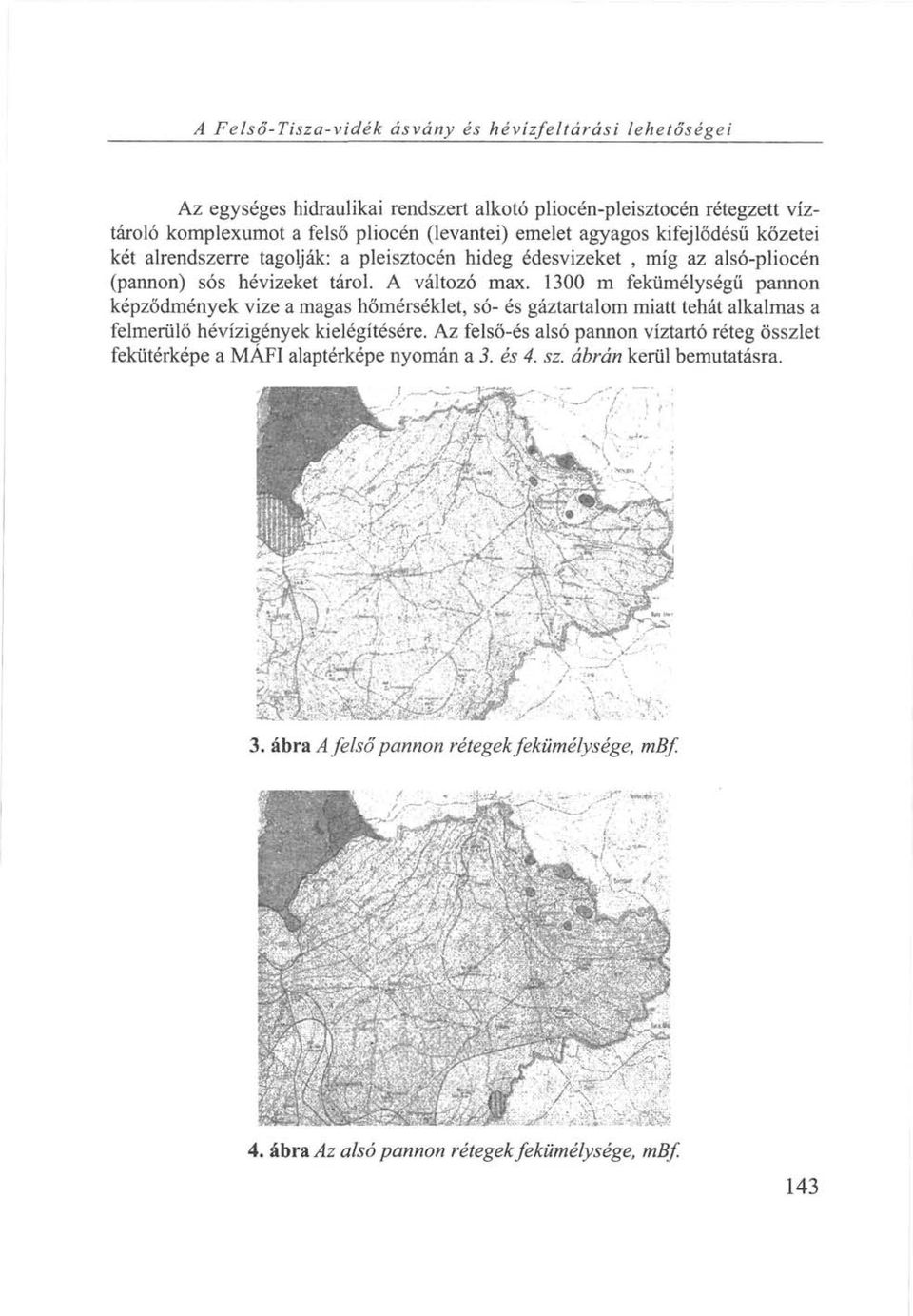 A változó max. 1300 m fekümélységü pannon képződmények vize a magas hőmérséklet, só- és gáztartalom miatt tehát alkalmas a felmerülő hévízigények kielégítésére.