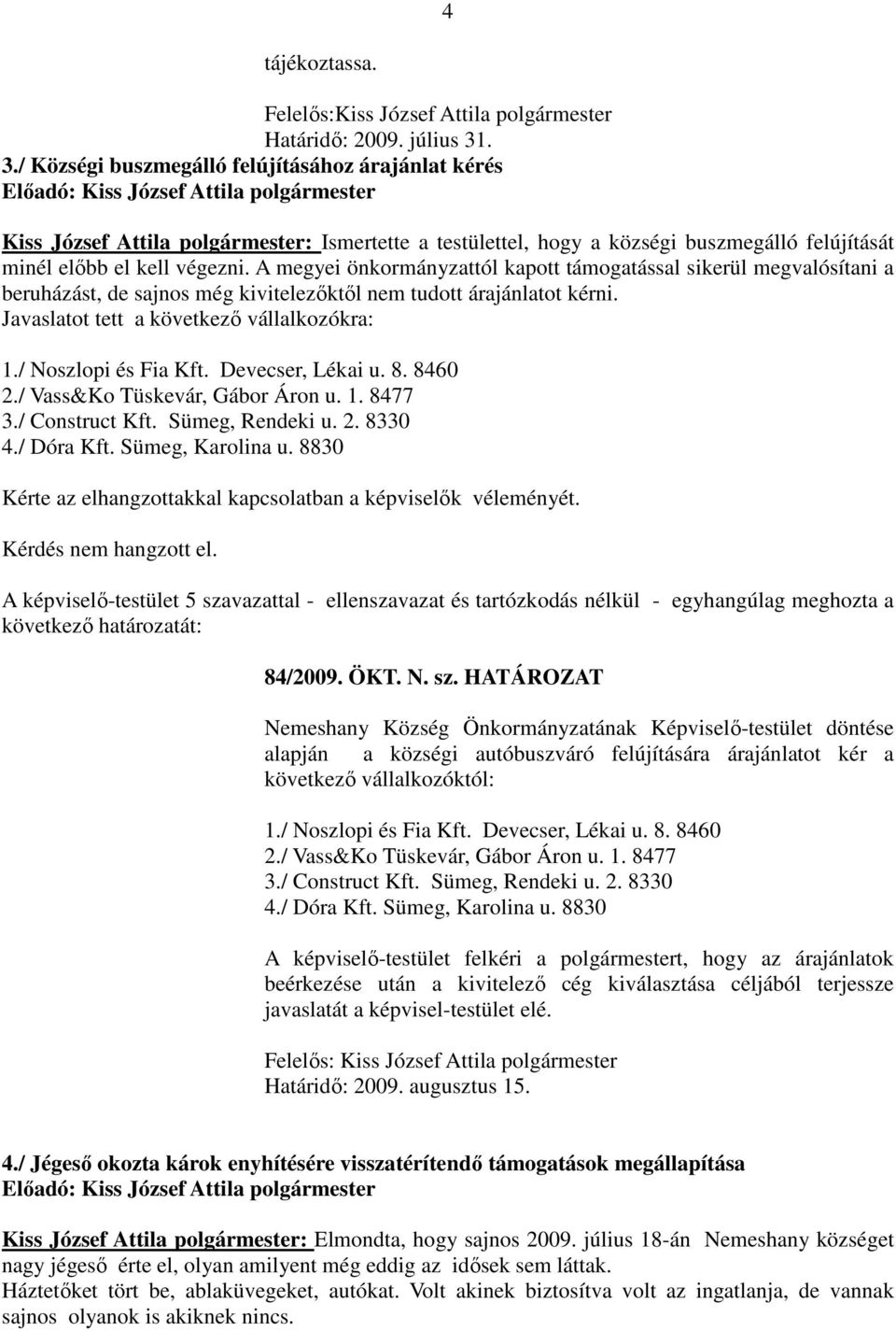 A megyei önkormányzattól kapott támogatással sikerül megvalósítani a beruházást, de sajnos még kivitelezőktől nem tudott árajánlatot kérni. Javaslatot tett a következő vállalkozókra: 1.