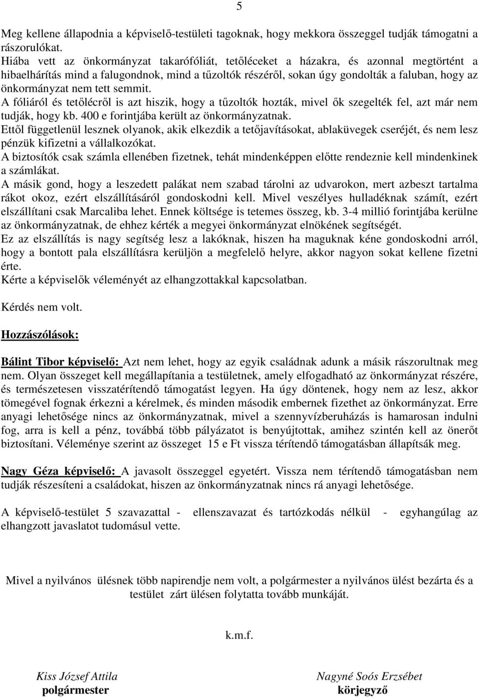 nem tett semmit. A fóliáról és tetőlécről is azt hiszik, hogy a tűzoltók hozták, mivel ők szegelték fel, azt már nem tudják, hogy kb. 400 e forintjába került az önkormányzatnak.