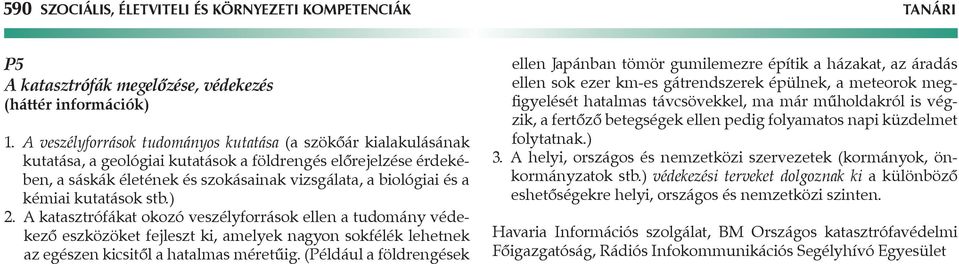 kutatások stb.) 2. katasztrófákat okozó veszélyforrások ellen a tudomány védekező eszközöket fejleszt ki, amelyek nagyon sokfélék lehetnek az egészen kicsitől a hatalmas méretűig.