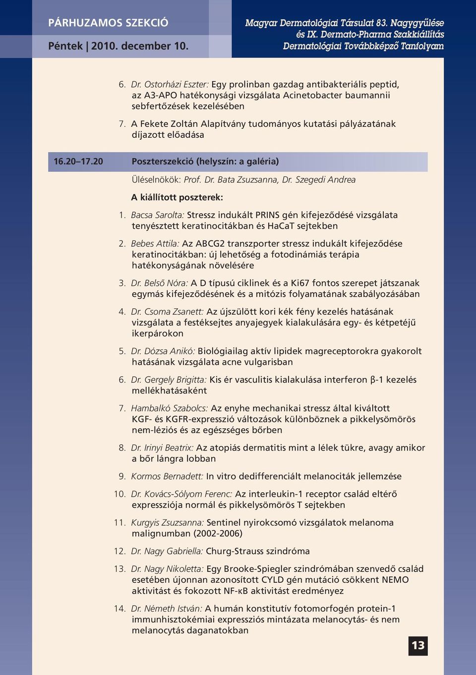 A Fekete Zoltán Alapítvány tudományos kutatási pályázatának díjazott előadása 16.20 17.20 Poszterszekció (helyszín: a galéria) Üléselnökök: Prof. Dr. Bata Zsuzsanna, Dr.