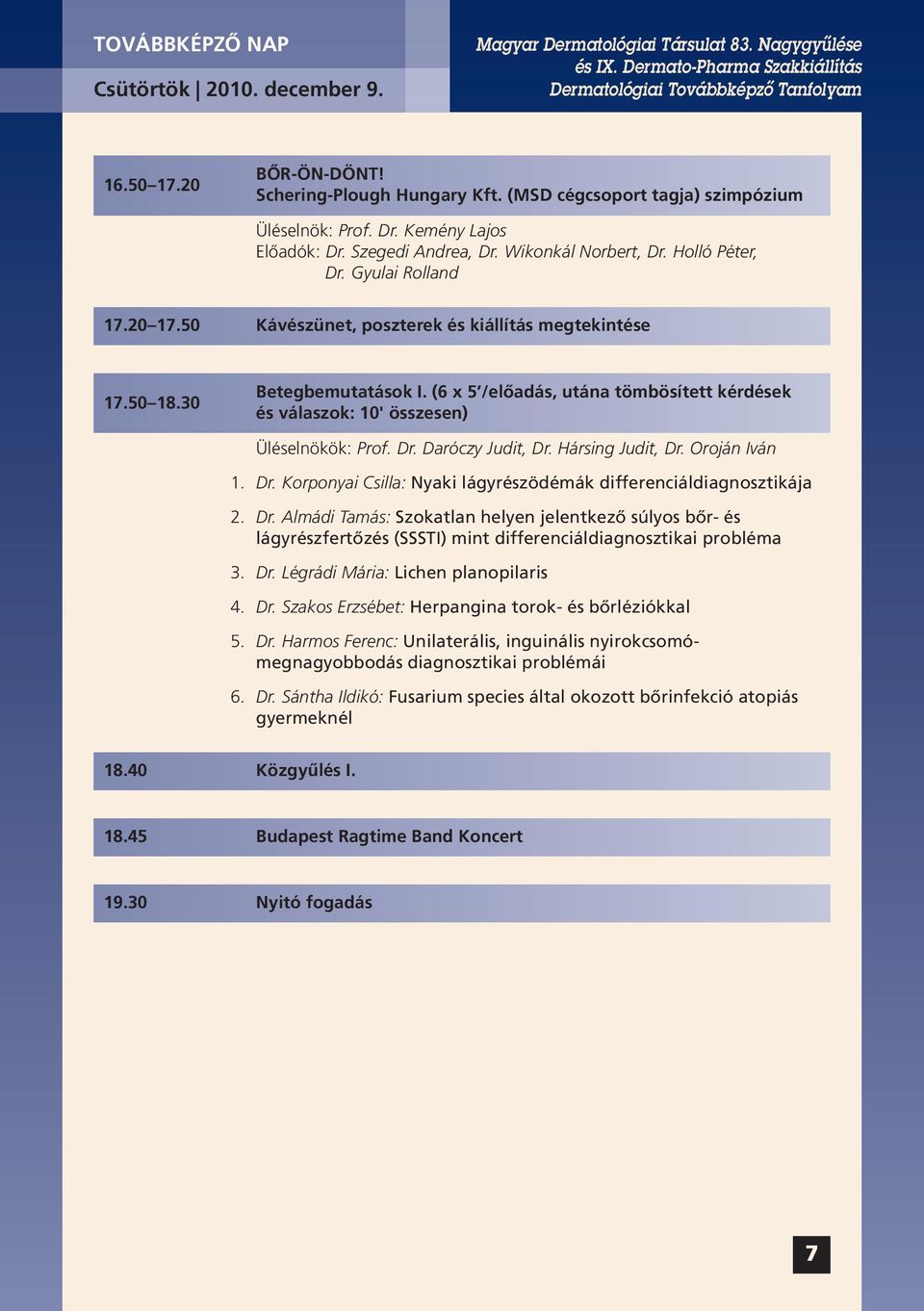 (6 x 5 /előadás, utána tömbösített kérdések és válaszok: 10' összesen) Üléselnökök: Prof. Dr. Daróczy Judit, Dr. Hársing Judit, Dr. Oroján Iván 1. Dr. Korponyai Csilla: Nyaki lágyrészödémák differenciáldiagnosztikája 2.