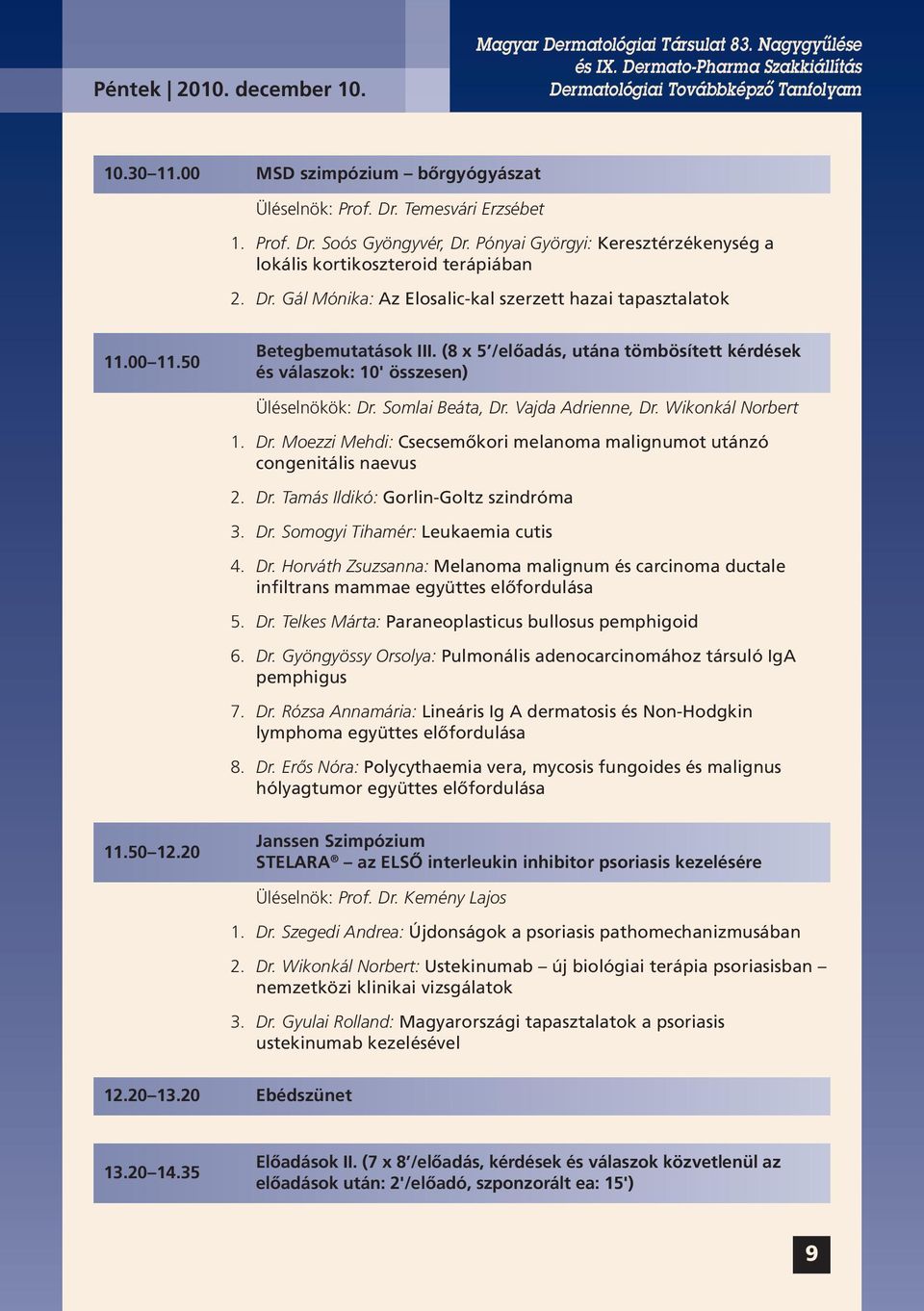 (8 x 5 /előadás, utána tömbösített kérdések és válaszok: 10' összesen) Üléselnökök: Dr. Somlai Beáta, Dr. Vajda Adrienne, Dr. Wikonkál Norbert 1. Dr. Moezzi Mehdi: Csecsemőkori melanoma malignumot utánzó congenitális naevus 2.