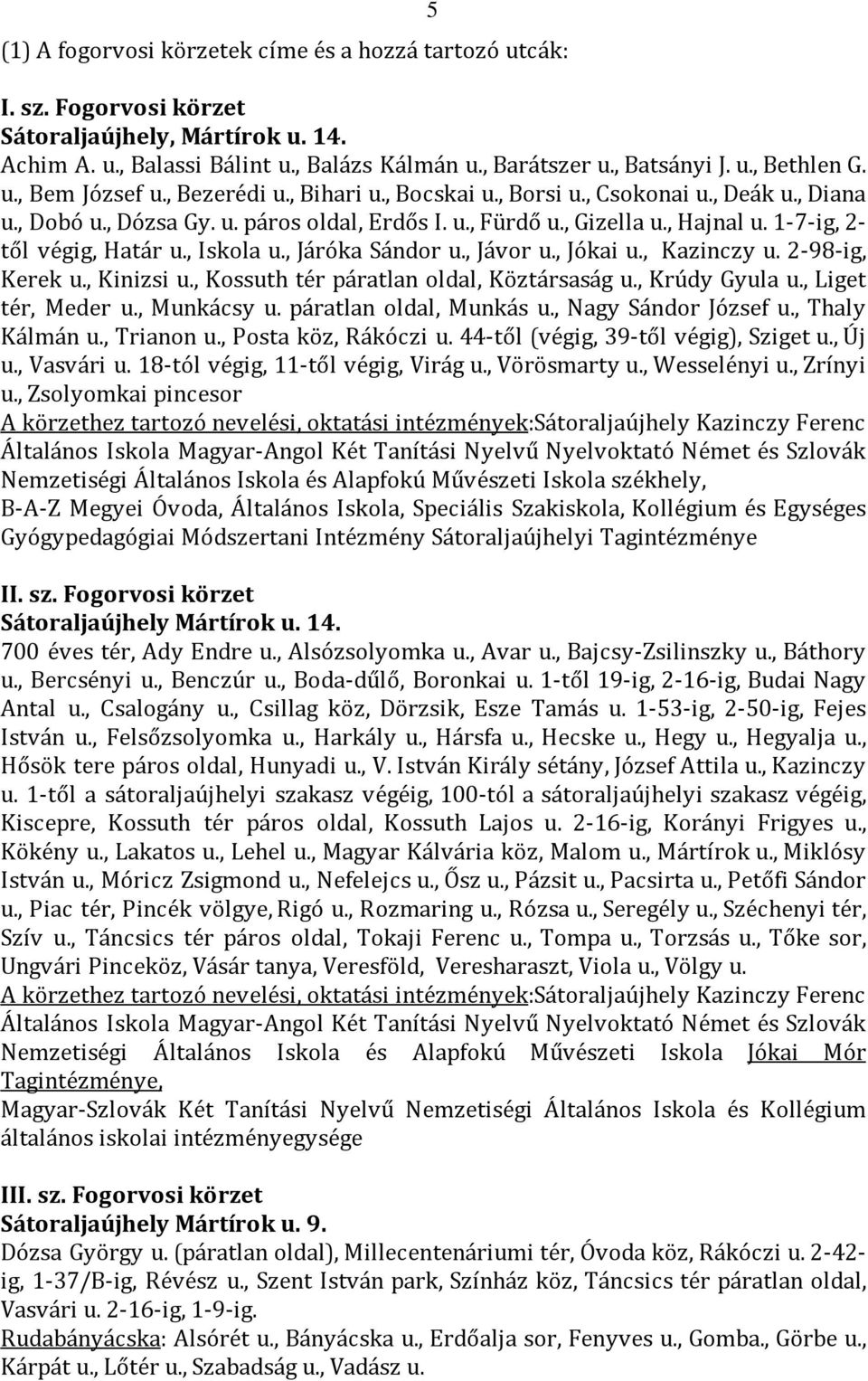 , Iskola u., Járóka Sándor u., Jávor u., Jókai u., Kazinczy u. 2-98-ig, Kerek u., Kinizsi u., Kossuth tér páratlan oldal, Köztársaság u., Krúdy Gyula u., Liget tér, Meder u., Munkácsy u.