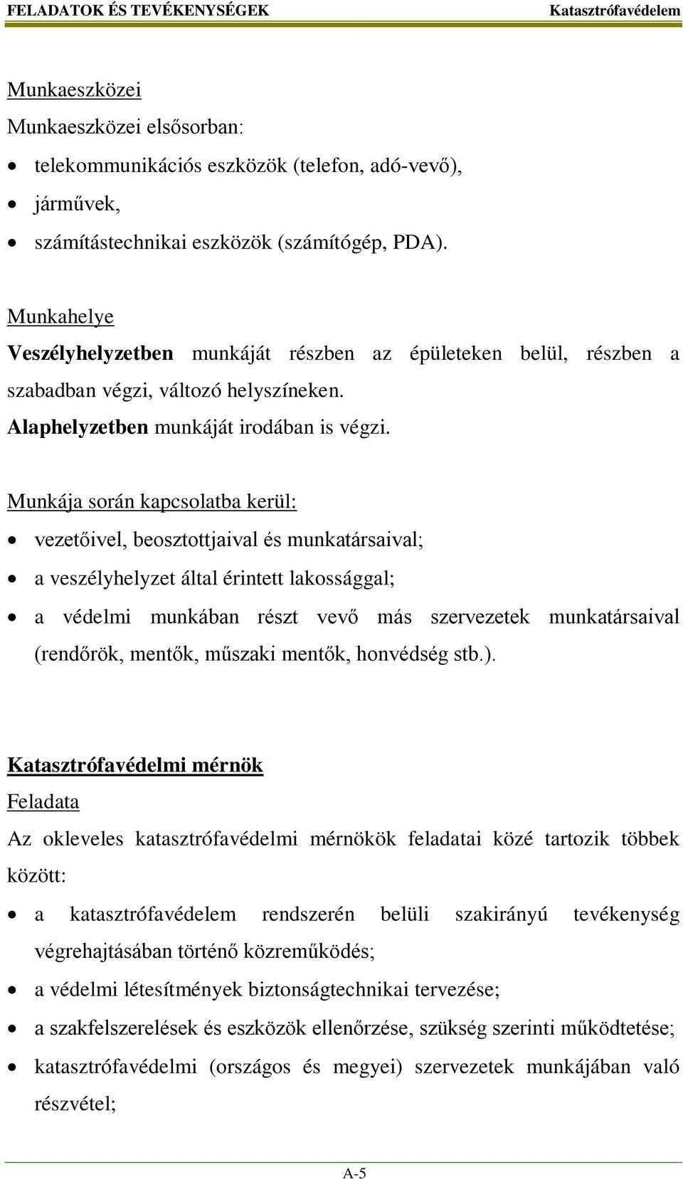 Munkája során kapcsolatba kerül: vezetőivel, beosztottjaival és munkatársaival; a veszélyhelyzet által érintett lakossággal; a védelmi munkában részt vevő más szervezetek munkatársaival (rendőrök,