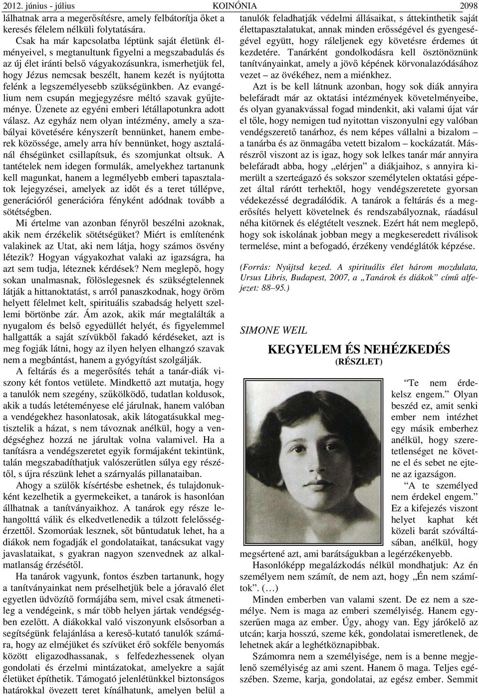 is nyújtotta felénk a legszemélyesebb szükségünkben. Az evangélium nem csupán megjegyzésre méltó szavak gyűjteménye. Üzenete az egyéni emberi létállapotunkra adott válasz.