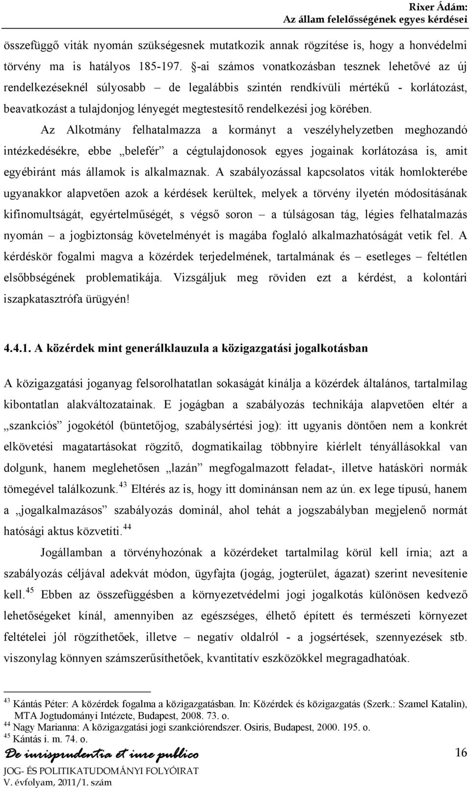 körében. Az Alkotmány felhatalmazza a kormányt a veszélyhelyzetben meghozandó intézkedésékre, ebbe belefér a cégtulajdonosok egyes jogainak korlátozása is, amit egyébiránt más államok is alkalmaznak.