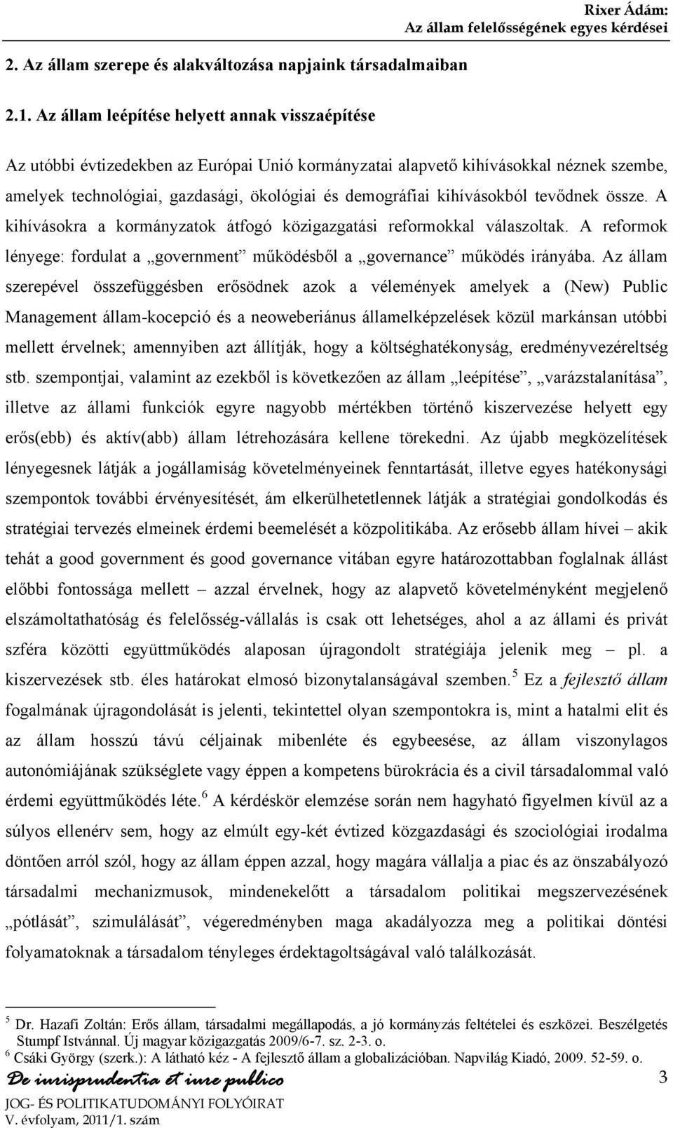 kihívásokból tevődnek össze. A kihívásokra a kormányzatok átfogó közigazgatási reformokkal válaszoltak. A reformok lényege: fordulat a government működésből a governance működés irányába.