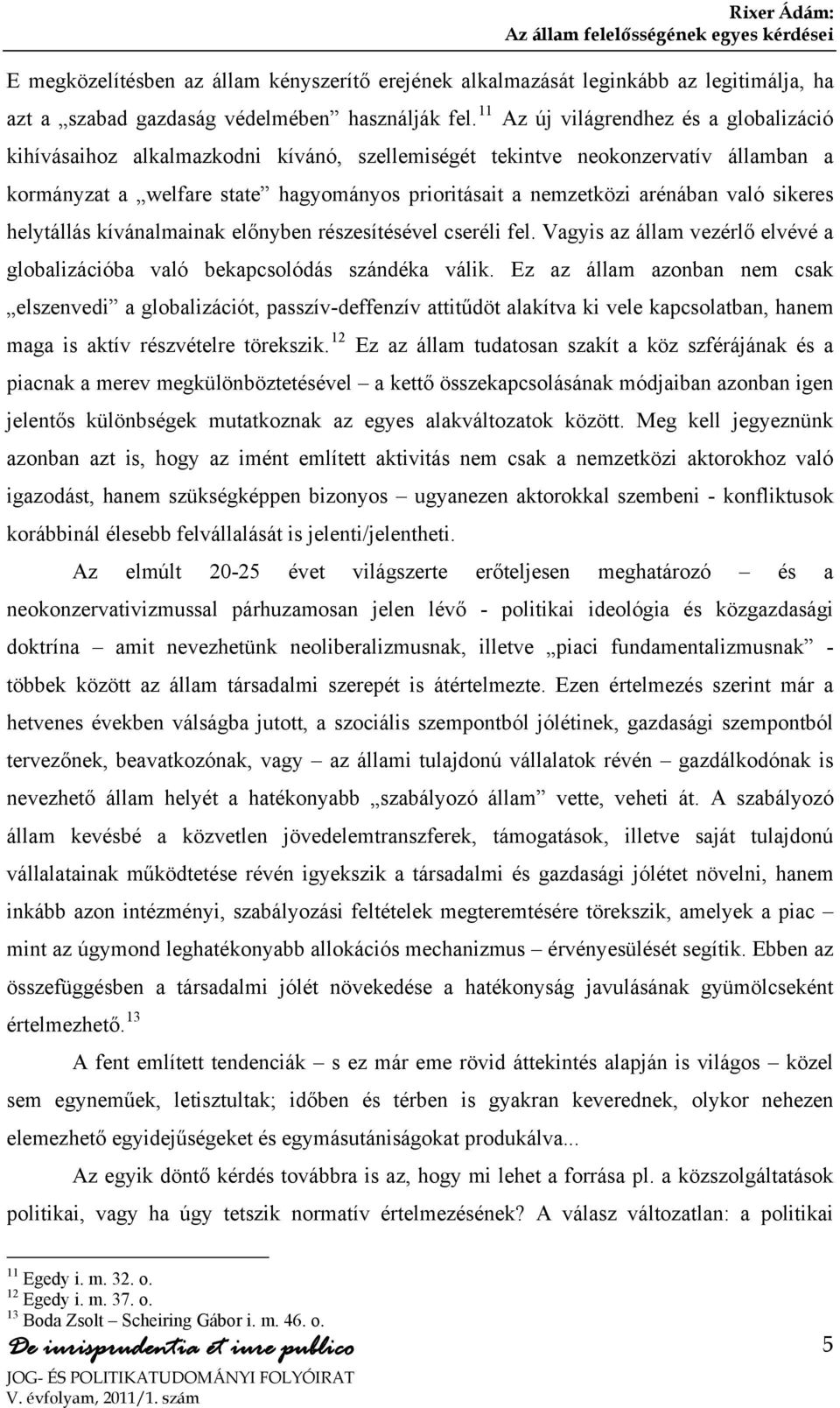 való sikeres helytállás kívánalmainak előnyben részesítésével cseréli fel. Vagyis az állam vezérlő elvévé a globalizációba való bekapcsolódás szándéka válik.