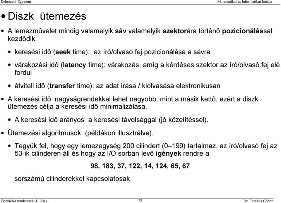 másik kettô, ezért a diszk ütemezés célja a keresési idô minimalizálása. A keresési idô arányos a keresési távolsággal (jó közelítéssel). Ütemezési algoritmusok (példákon illusztrálva).