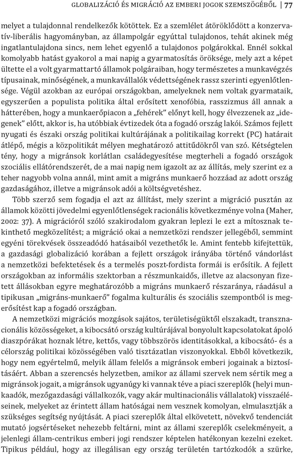 Ennél sokkal komolyabb hatást gyakorol a mai napig a gyarmatosítás öröksége, mely azt a képet ültette el a volt gyarmattartó államok polgáraiban, hogy természetes a munkavégzés típusainak,