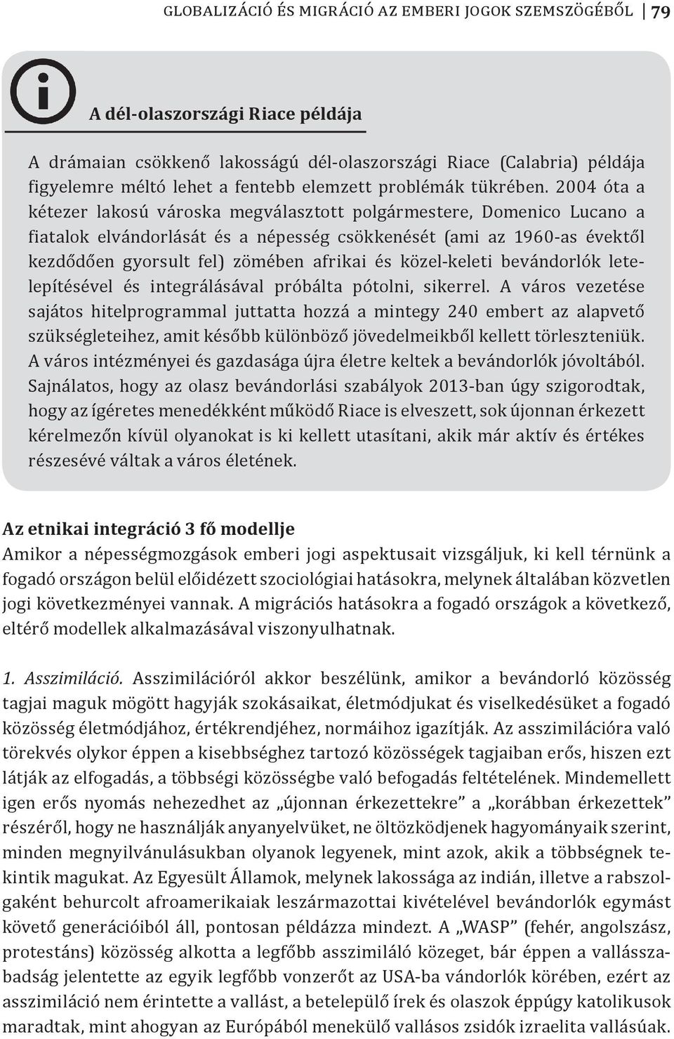 2004 óta a kétezer lakosú városka megválasztott polgármestere, Domenico Lucano a fiatalok elvándorlását és a népesség csökkenését (ami az 1960-as évektől kezdődően gyorsult fel) zömében afrikai és