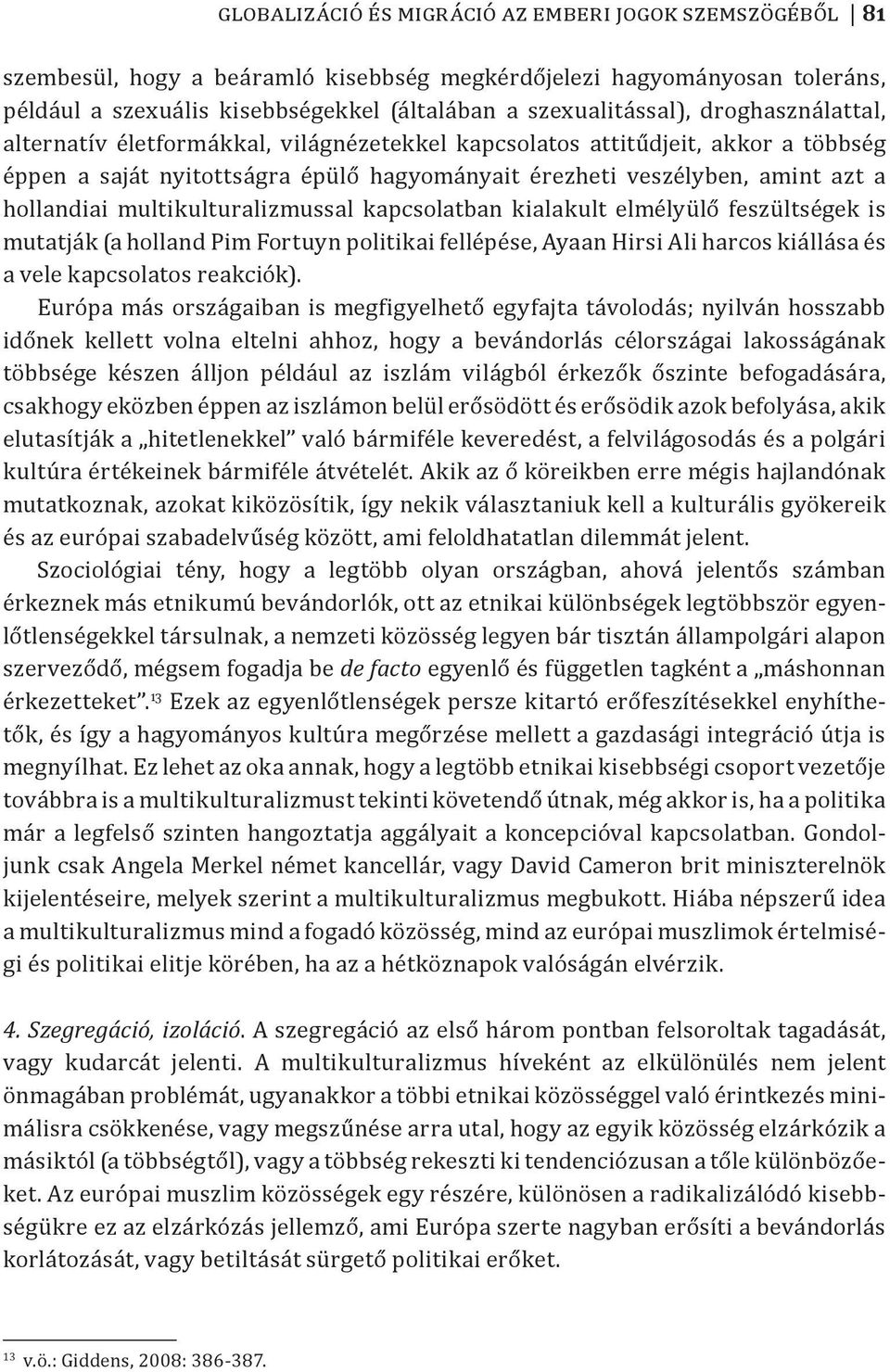 multikulturalizmussal kapcsolatban kialakult elmélyülő feszültségek is mutatják (a holland Pim Fortuyn politikai fellépése, Ayaan Hirsi Ali harcos kiállása és a vele kapcsolatos reakciók).