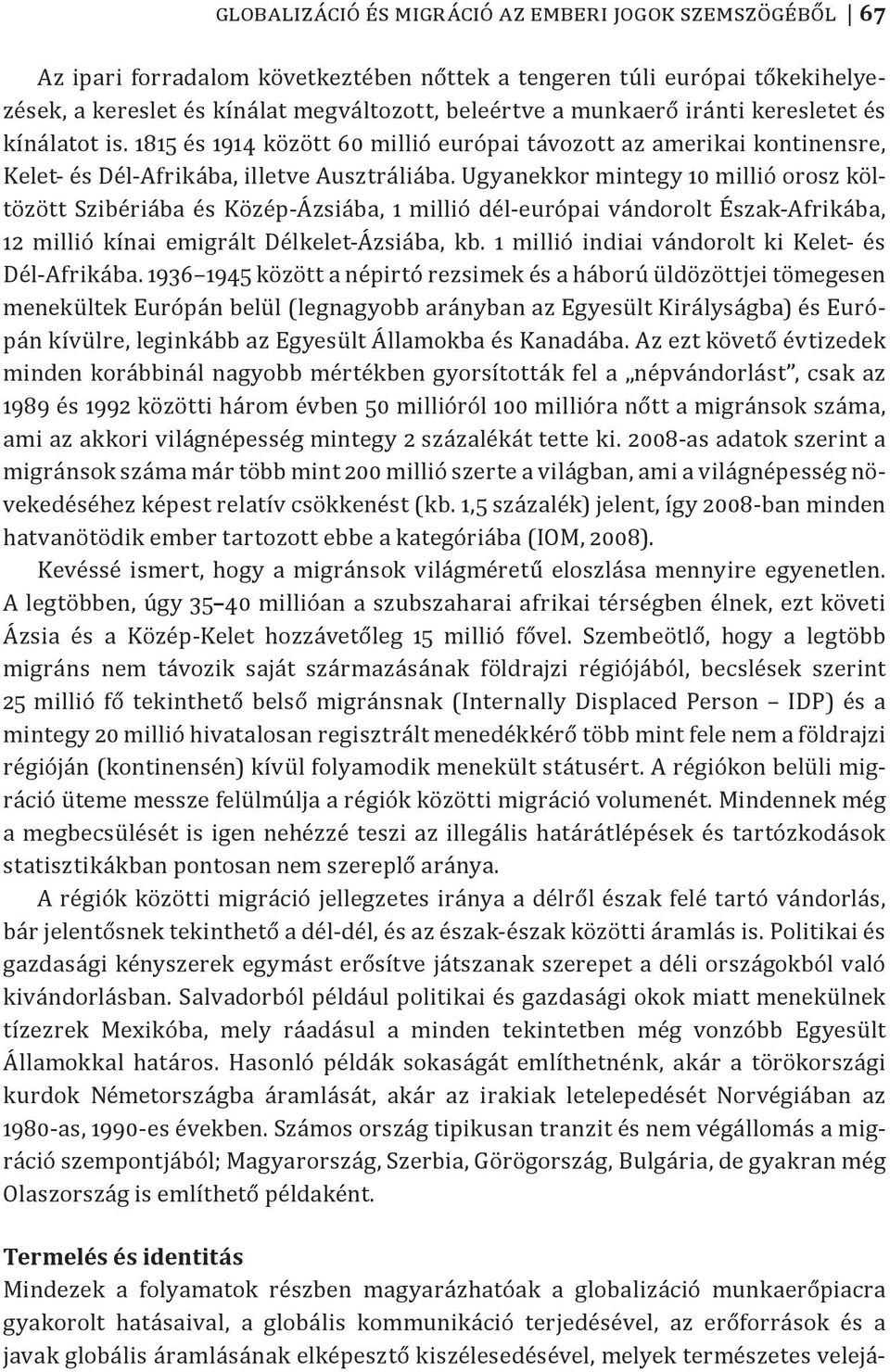 Ugyanekkor mintegy 10 millió orosz költözött Szibériába és Közép-Ázsiába, 1 millió dél-európai vándorolt Észak-Afrikába, 12 millió kínai emigrált Délkelet-Ázsiába, kb.