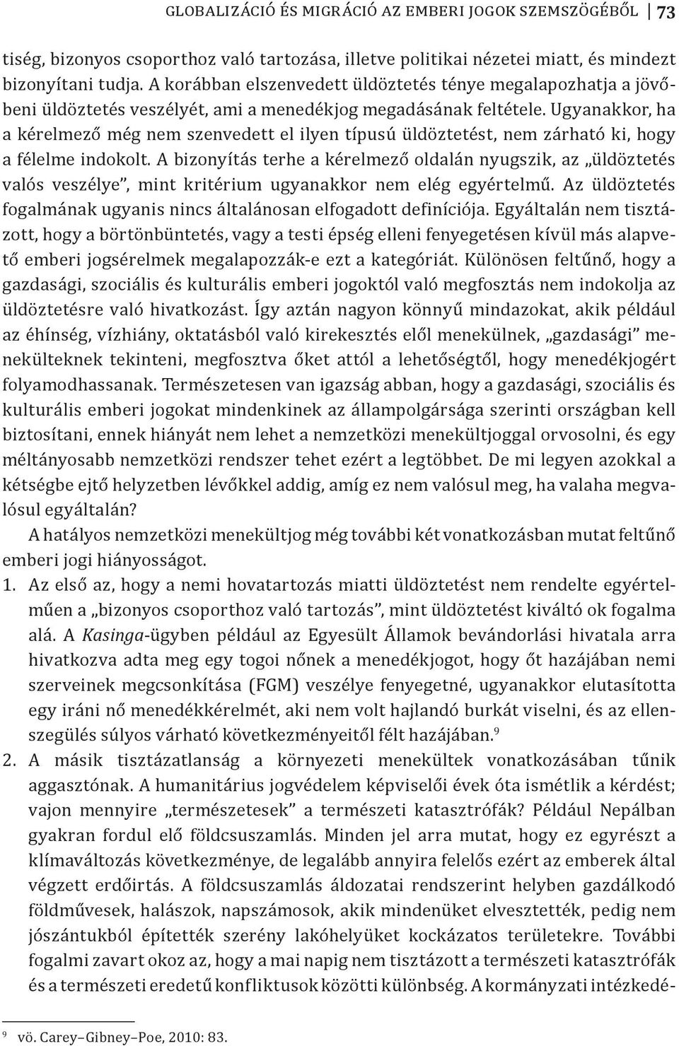 Ugyanakkor, ha a kérelmező még nem szenvedett el ilyen típusú üldöztetést, nem zárható ki, hogy a félelme indokolt.