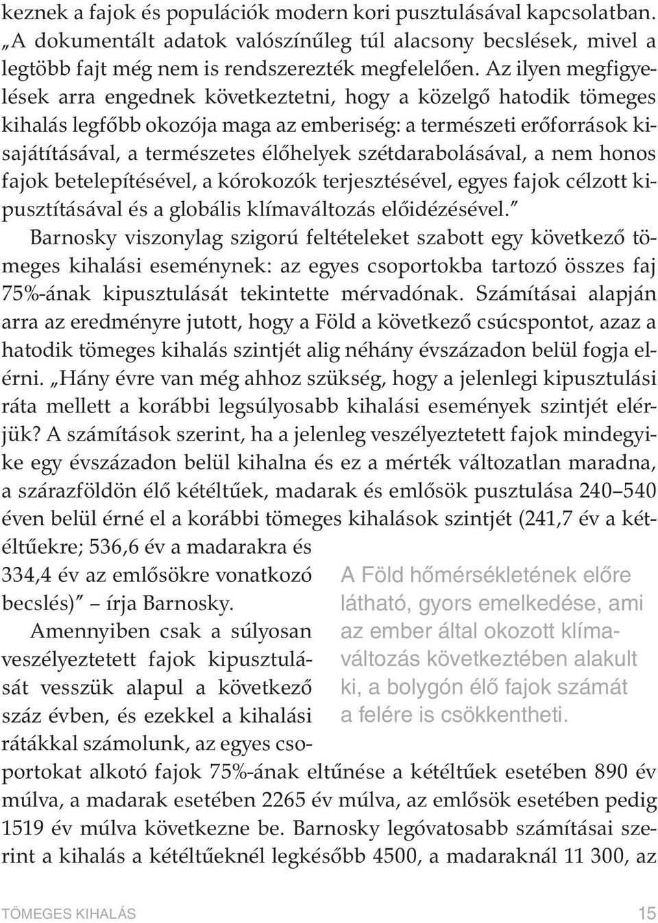 Az ilyen megfigyelések arra engednek következtetni, hogy a közelgõ hatodik tömeges kihalás legfõbb okozója maga az emberiség: a természeti erõforrások kisajátításával, a természetes élõhelyek