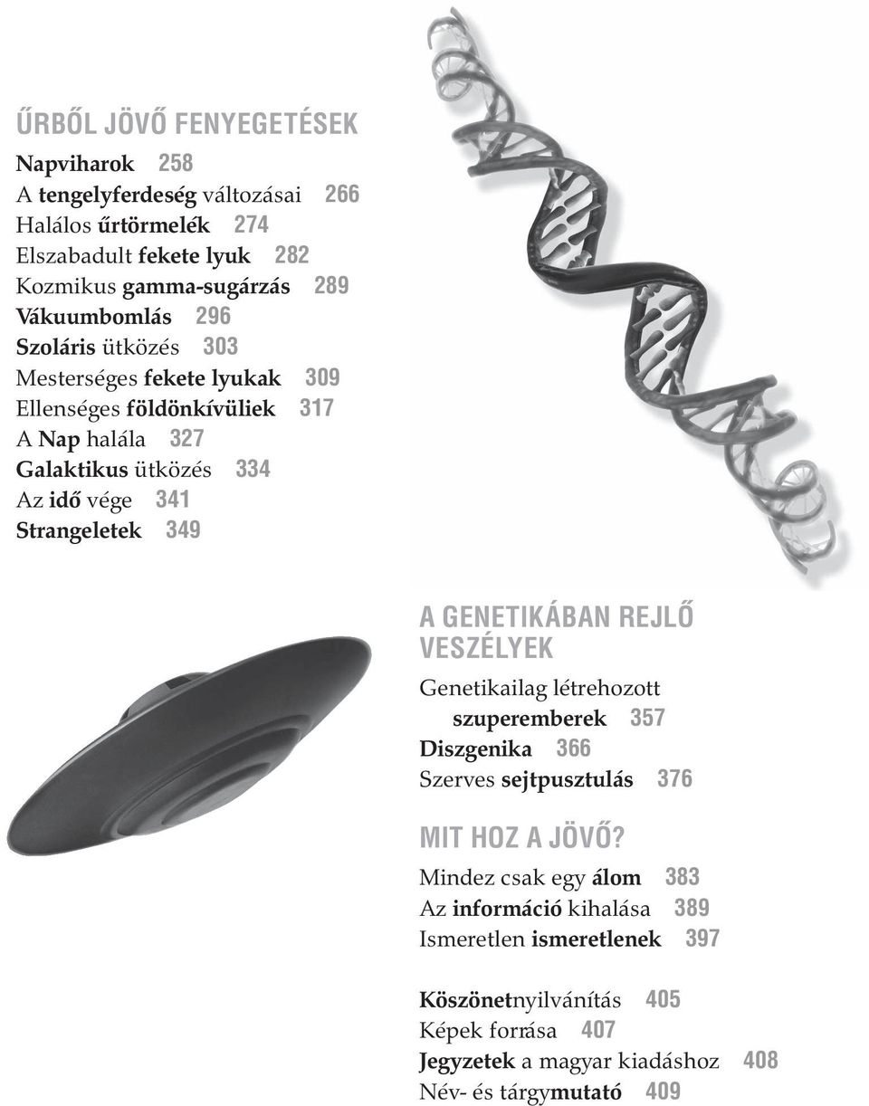 Strangeletek 349 A GENETIKÁBAN REJLÕ VESZÉLYEK Genetikailag létrehozott szuperemberek 357 Diszgenika 366 Szerves sejtpusztulás 376 MIT HOZ A JÖVÕ?