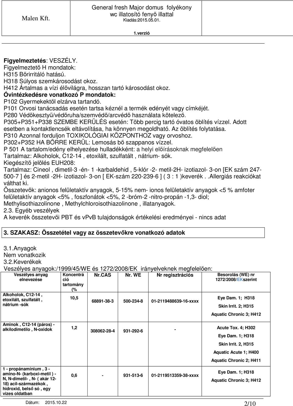 P280 Védıkesztyő/védıruha/szemvédı/arcvédı használata kötelezı. P305+P351+P338 SZEMBE KERÜLÉS esetén: Több percig tartó óvatos öblítés vízzel.