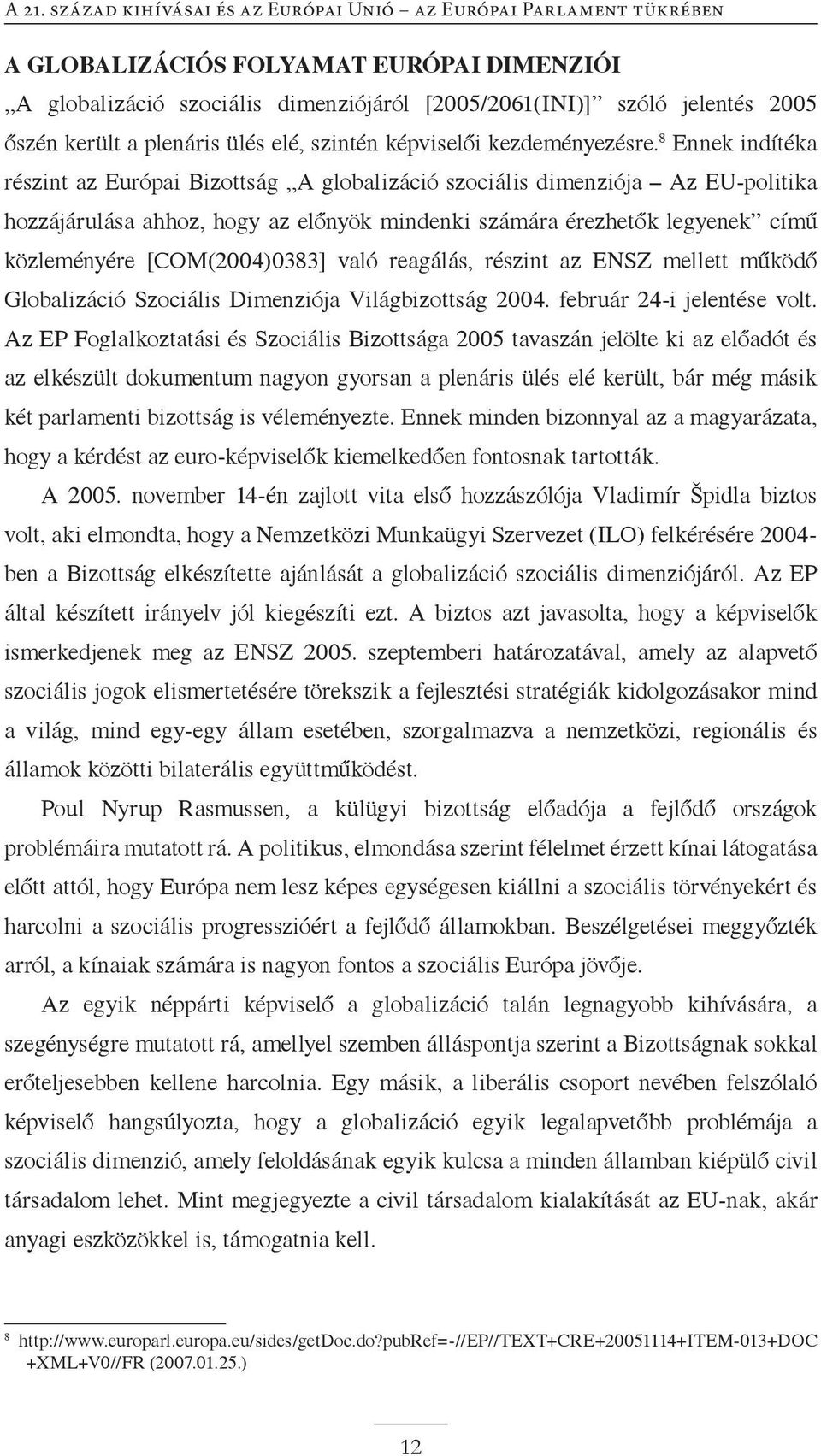 [COM(2004)0383] való reagálás, részint az ENSZ mellett működő Globalizáció Szociális Dimenziója Világbizottság 2004. február 24-i jelentése volt.