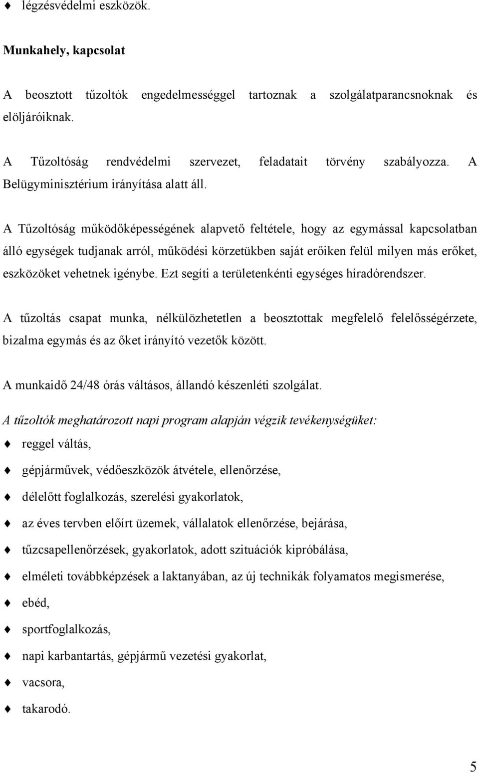 A Tűzoltóság működőképességének alapvető feltétele, hogy az egymással kapcsolatban álló egységek tudjanak arról, működési körzetükben saját erőiken felül milyen más erőket, eszközöket vehetnek