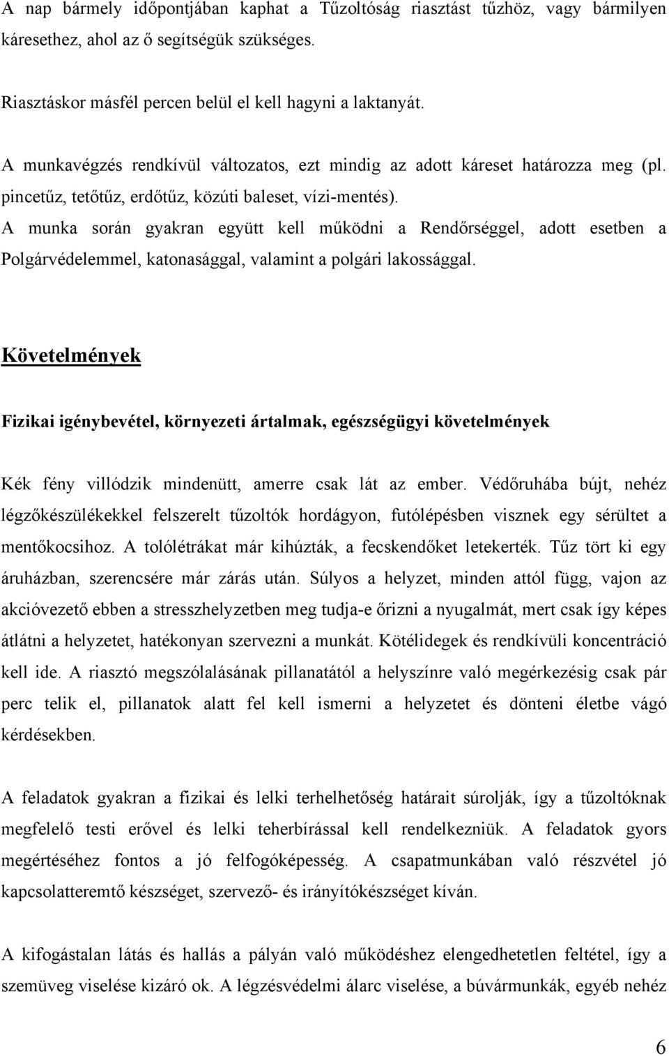 A munka során gyakran együtt kell működni a Rendőrséggel, adott esetben a Polgárvédelemmel, katonasággal, valamint a polgári lakossággal.