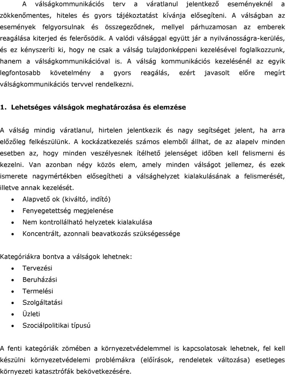 A valódi válsággal együtt jár a nyilvánosságra-kerülés, és ez kényszeríti ki, hogy ne csak a válság tulajdonképpeni kezelésével foglalkozzunk, hanem a válságkommunikációval is.