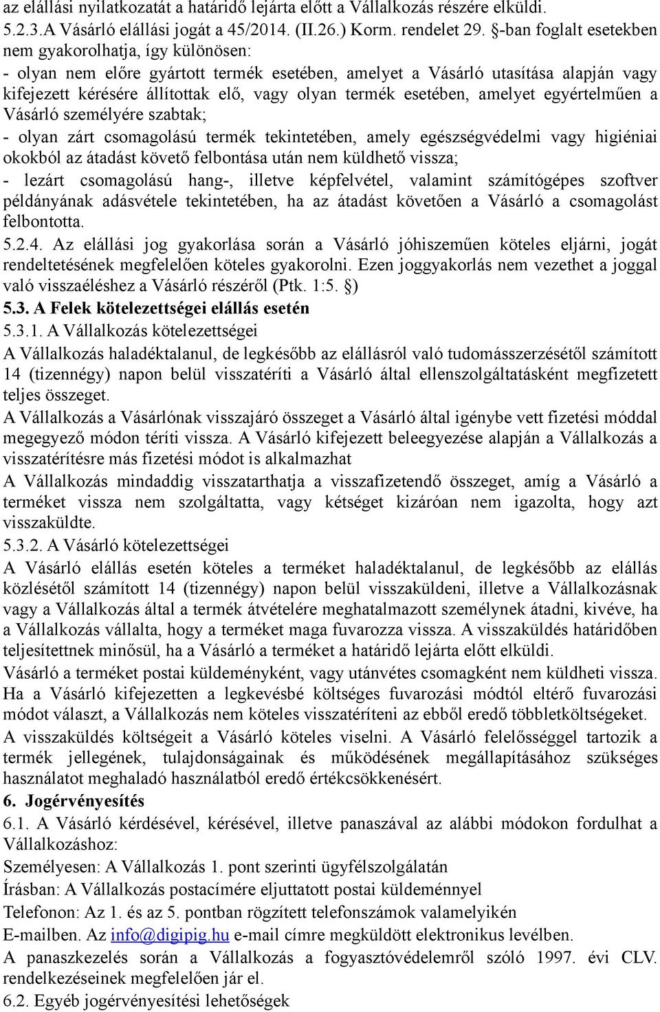 esetében, amelyet egyértelműen a Vásárló személyére szabtak; - olyan zárt csomagolású termék tekintetében, amely egészségvédelmi vagy higiéniai okokból az átadást követő felbontása után nem küldhető