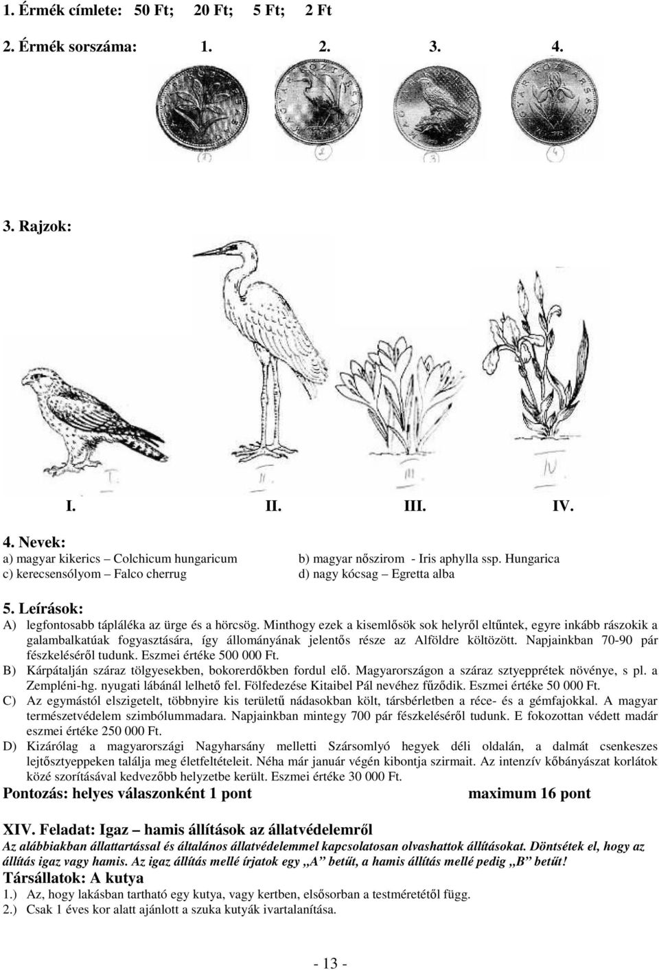 Minthogy ezek a kisemlősök sok helyről eltűntek, egyre inkább rászokik a galambalkatúak fogyasztására, így állományának jelentős része az Alföldre költözött.