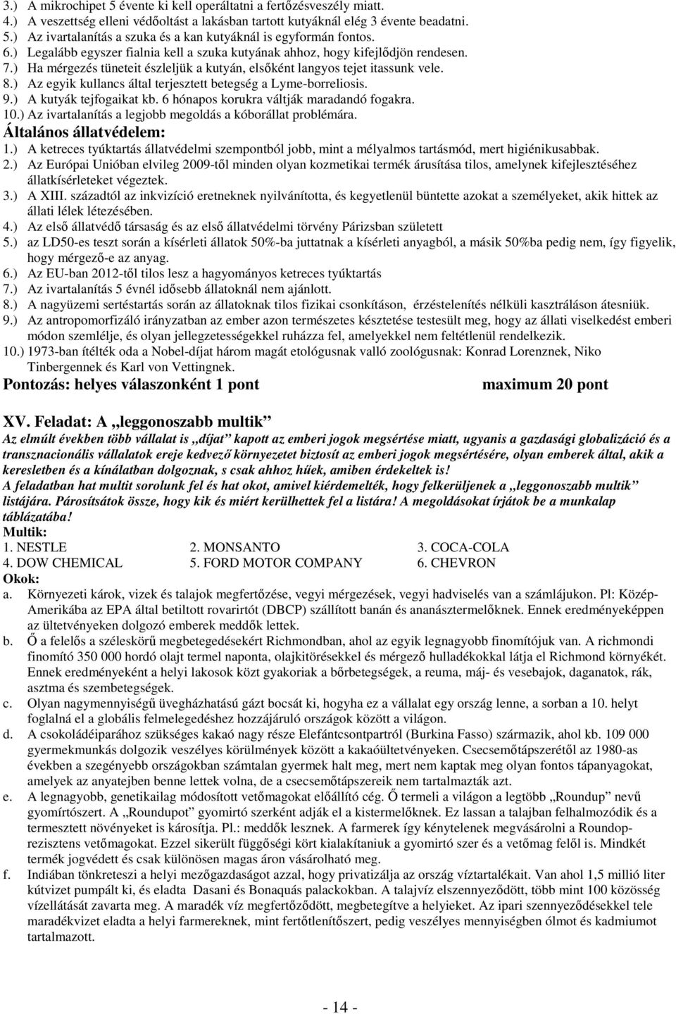 ) Az egyik kullancs által terjesztett betegség a Lyme-borreliosis. 9.) A kutyák tejfogaikat kb. 6 hónapos korukra váltják maradandó fogakra. 10.