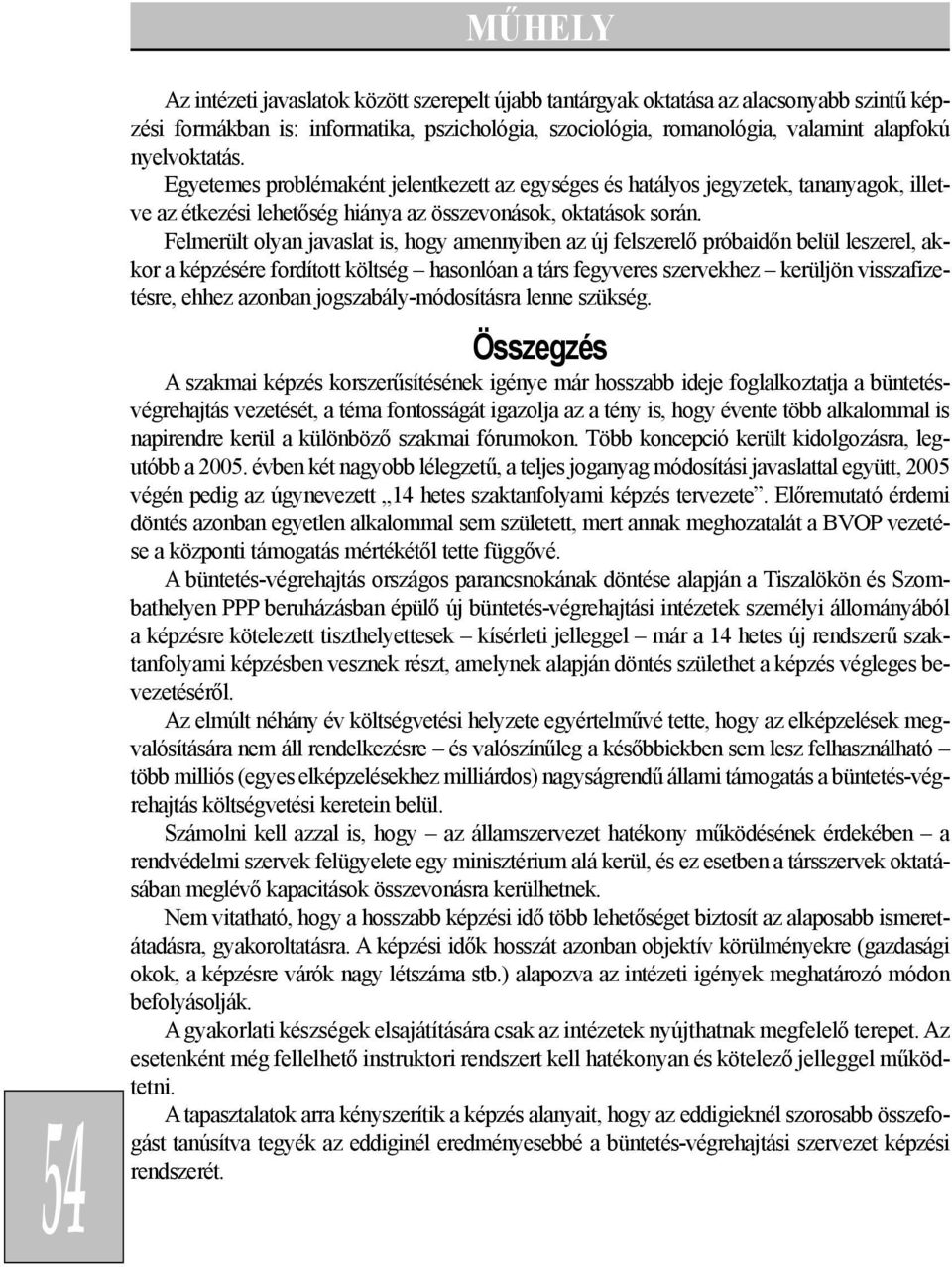 Felmerült olyan javaslat is, hogy amennyiben az új felszerelõ próbaidõn belül leszerel, akkor a képzésére fordított költség hasonlóan a társ fegyveres szervekhez kerüljön visszafizetésre, ehhez