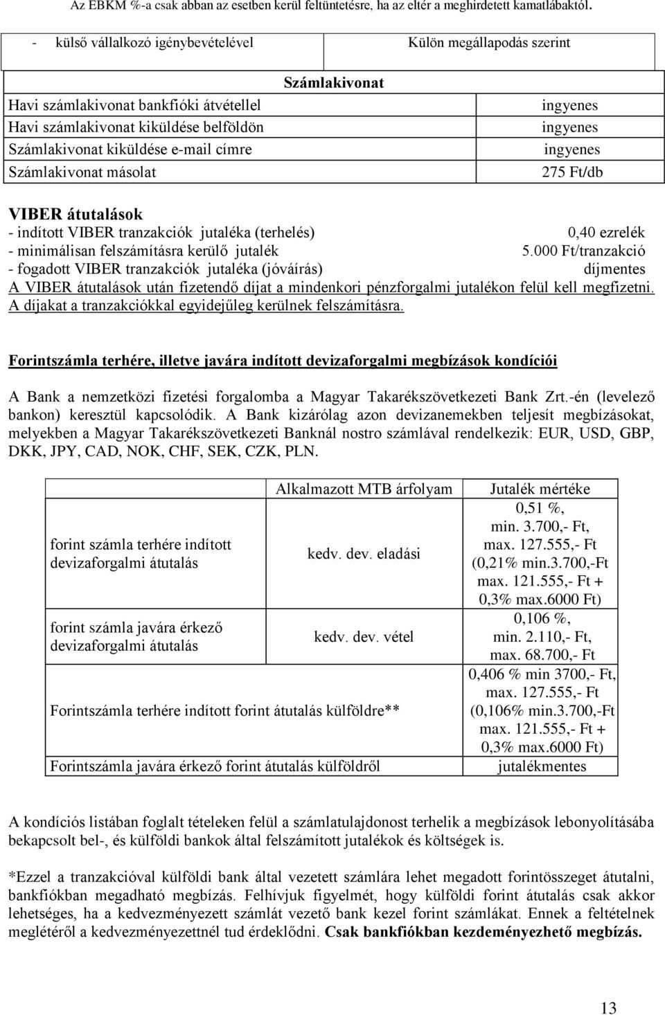 000 Ft/tranzakció - fogadott VIBER tranzakciók jutaléka (jóváírás) A VIBER átutalások után fizetendő díjat a mindenkori pénzforgalmi jutalékon felül kell megfizetni.