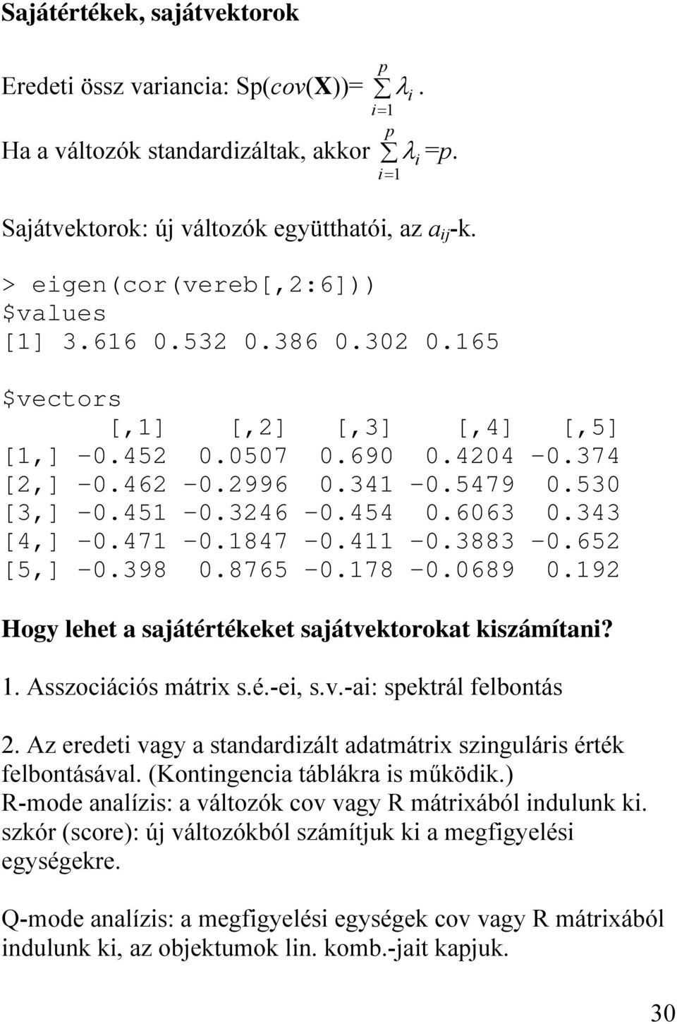 343 [4,] -0.47-0.847-0.4-0.3883-0.65 [5,] -0.398 0.8765-0.78-0.0689 0.9 Hogy lehet a sajátértékeket sajátvektorokat kiszámítani?. Asszociációs mátrix s.é.-ei, s.v.-ai: spektrál felbontás.