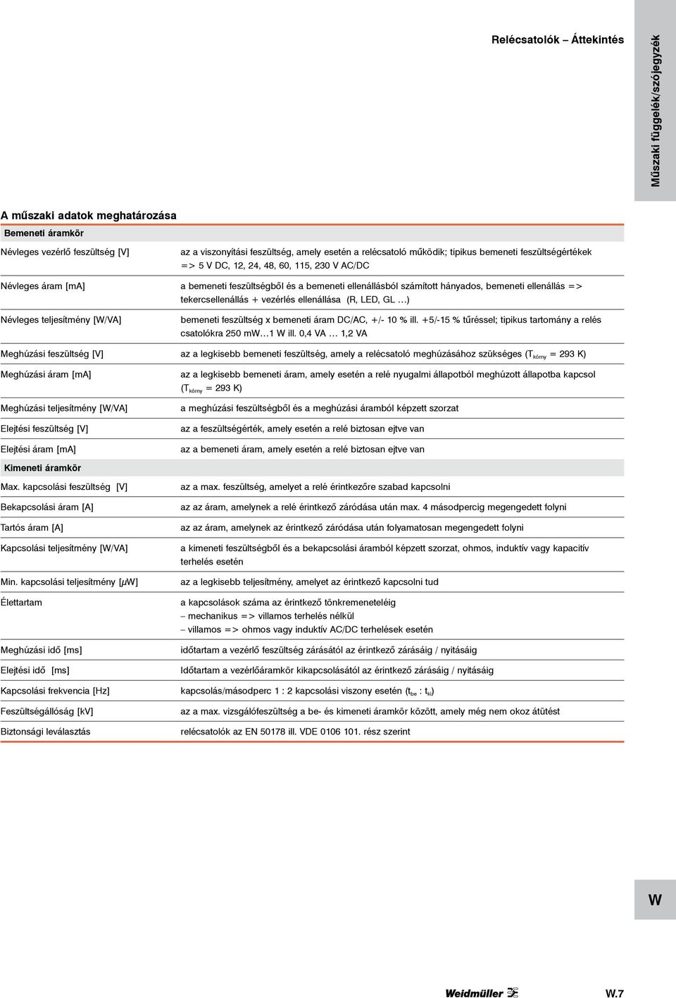 tekercsellenállás + vezérlés ellenállása (R, LED, GL ) Névleges teljesítmény [/VA] bemeneti feszültség x bemeneti áram DC/AC, +/- 10 % ill.