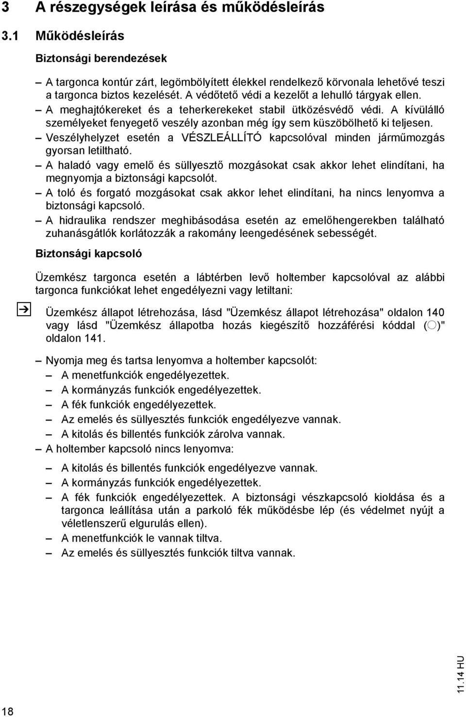 Veszélyhelyzet esetén a VÉSZLEÁLLÍTÓ kapcsolóval minden járm mozgás gyorsan letiltható. A haladó vagy emel és süllyeszt mozgásokat csak akkor lehet elindítani, ha megnyomja a biztonsági kapcsolót.