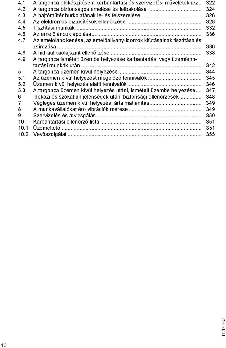 .. 336 4.8 A hidraulikaolajszint ellen rzése... 338 4.9 A targonca ismételt üzembe helyezése karbantartási vagy üzemfenntartási munkák után... 342 5 A targonca üzemen kívül helyezése... 344 5.