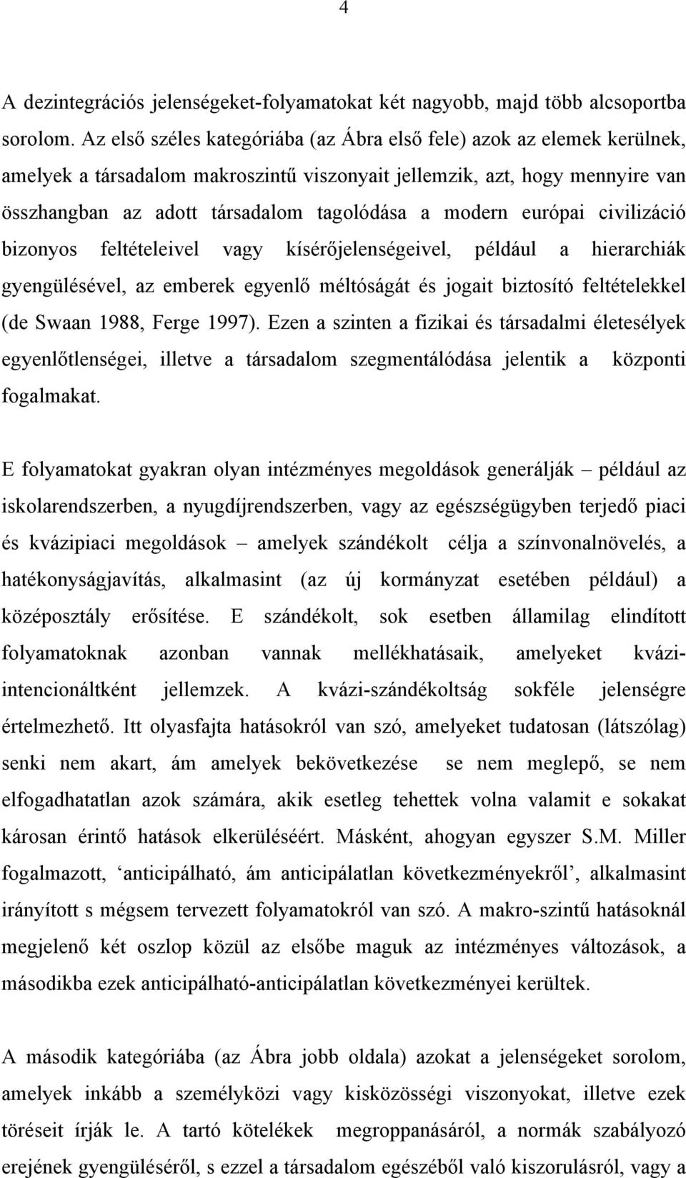 modern európai civilizáció bizonyos feltételeivel vagy kísérőjelenségeivel, például a hierarchiák gyengülésével, az emberek egyenlő méltóságát és jogait biztosító feltételekkel (de Swaan 1988, Ferge