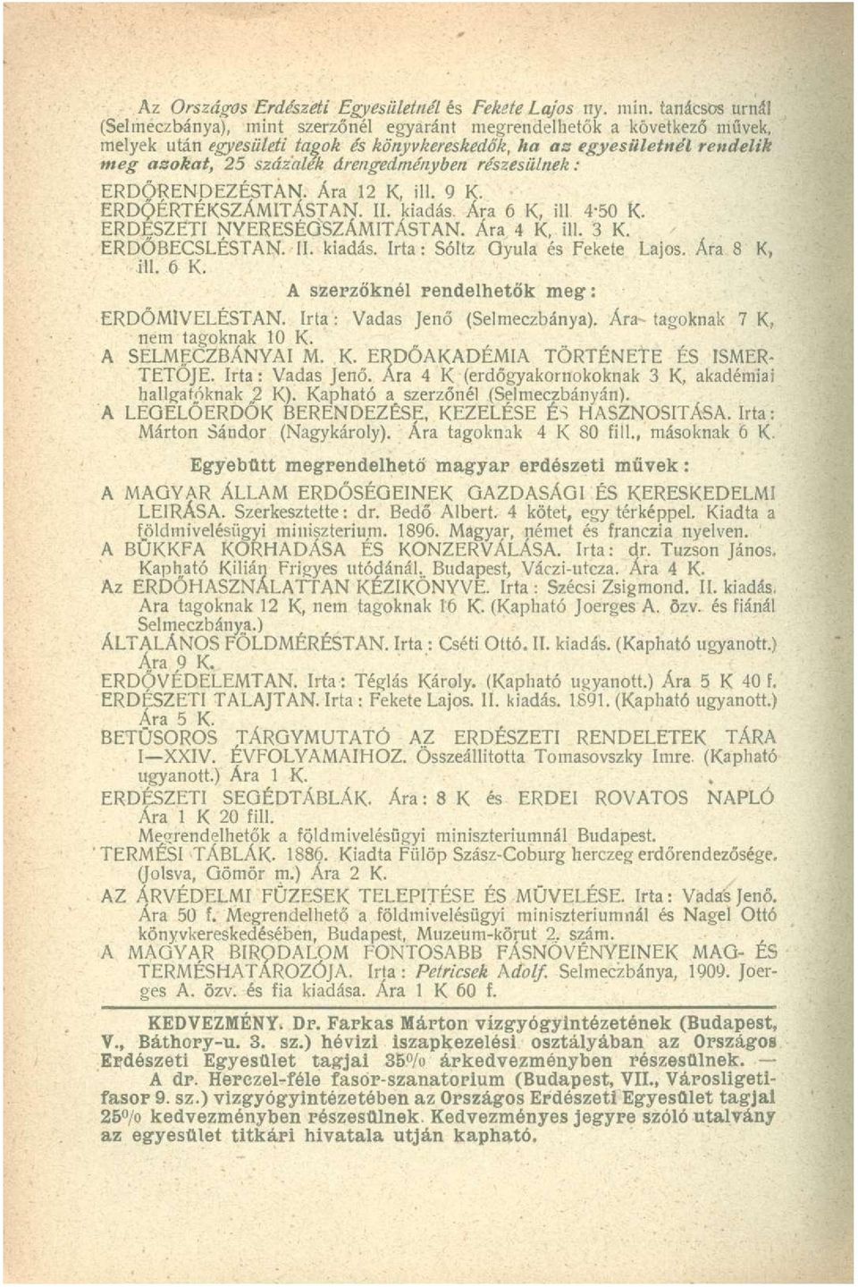 árengedményben részesülnek: ERDŐRENDEZÉSTAN. Ára 12 K, ill. 9 K. ERDŐÉRTÉKSZÁMITÁSTAN. II. kiadás. Ára 6 K, ill 4-50 K. ERDÉSZETI NYERESÉQSZÁMITÁSTAN. Ára 4 K, ill. 3 K. ERDŐBECSLÉSTAN. II. kiadás. Irta: Sóltz Gyula és Fekete Lajos.