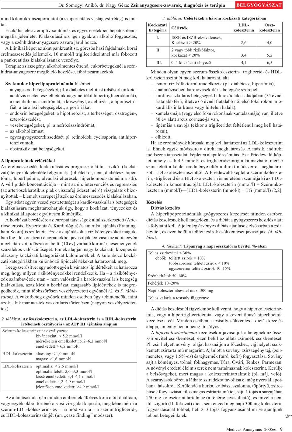 A klinikai képet az akut pankreatitisz, görcsös hasi fájdalmak, korai érelmeszesedés jellemzik. 10 mmol/l trigliceridszintnél már fokozott a pankreatitisz kialakulásának veszélye.