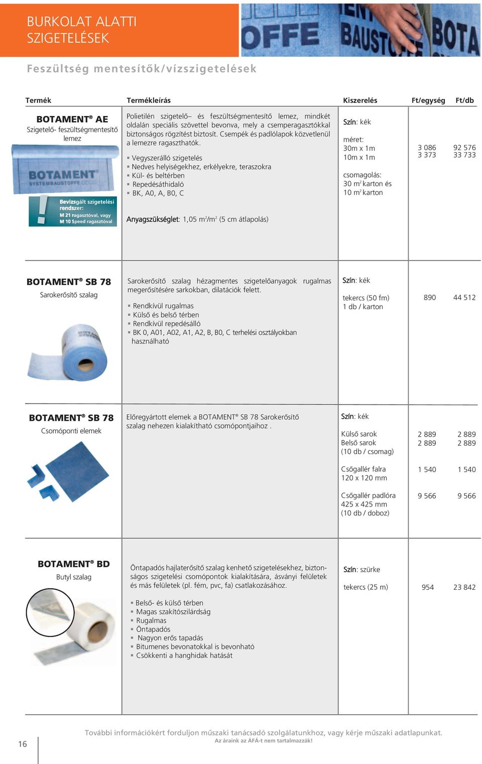 csemperagasztókkal biztonságos rögzítést biztosít. Csempék és pad ló lapok közvetlenül a lemezre ragaszthatók.