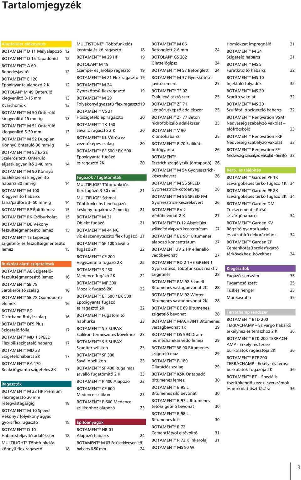 kiegyenlítő habarcs 30 mm-ig 14 M 100 Kiegyenlítő habarcs falra/padlóra 3-50 mm-ig 14 BP Építőlemez 15 RK Csőburkolat 15 DE Vékony feszültségmentesítő lemez 15 TE Lépészaj szigetelő- és