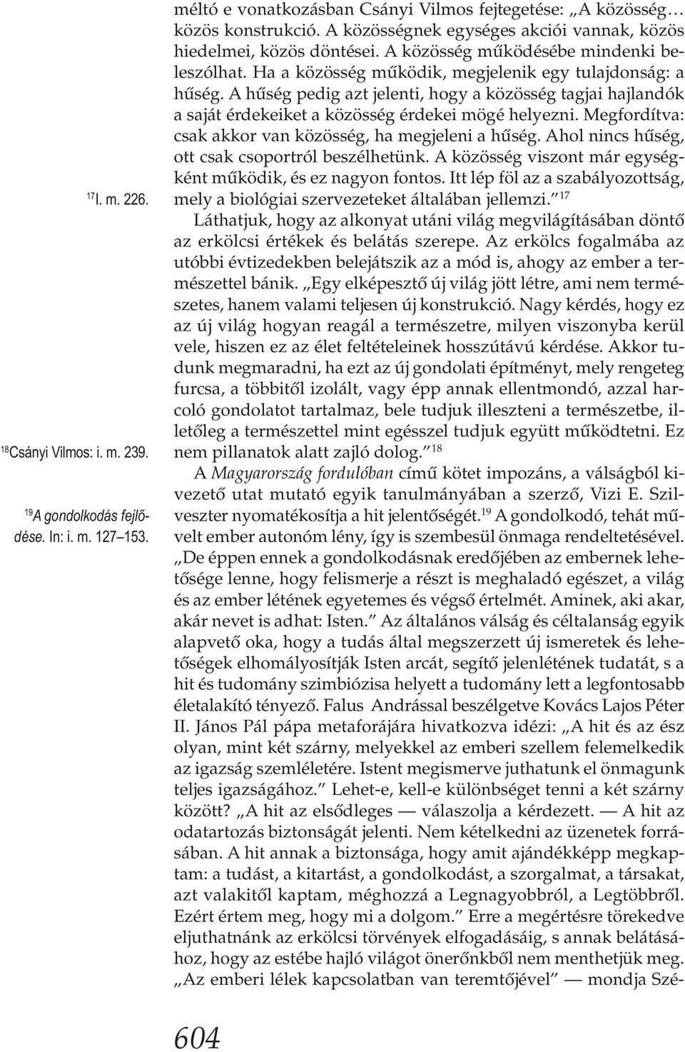 A hűség pedig azt jelenti, hogy a közösség tagjai hajlandók a saját érdekeiket a közösség érdekei mögé helyezni. Megfordítva: csak akkor van közösség, ha megjeleni a hűség.