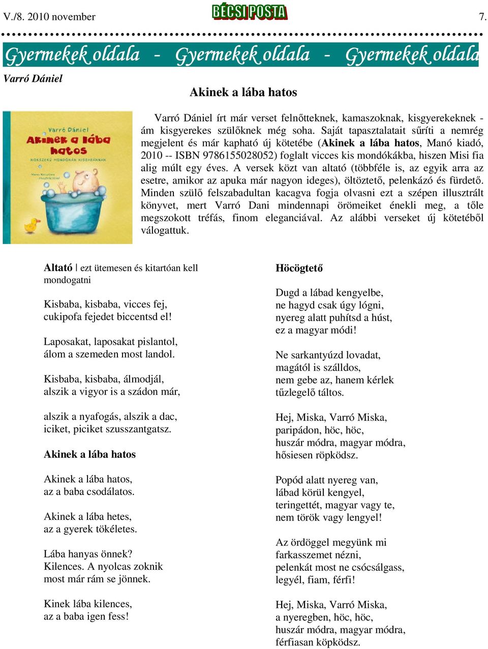 Saját tapasztalatait sűríti a nemrég megjelent és már kapható új kötetébe (Akinek a lába hatos, Manó kiadó, 2010 -- ISBN 9786155028052) foglalt vicces kis mondókákba, hiszen Misi fia alig múlt egy